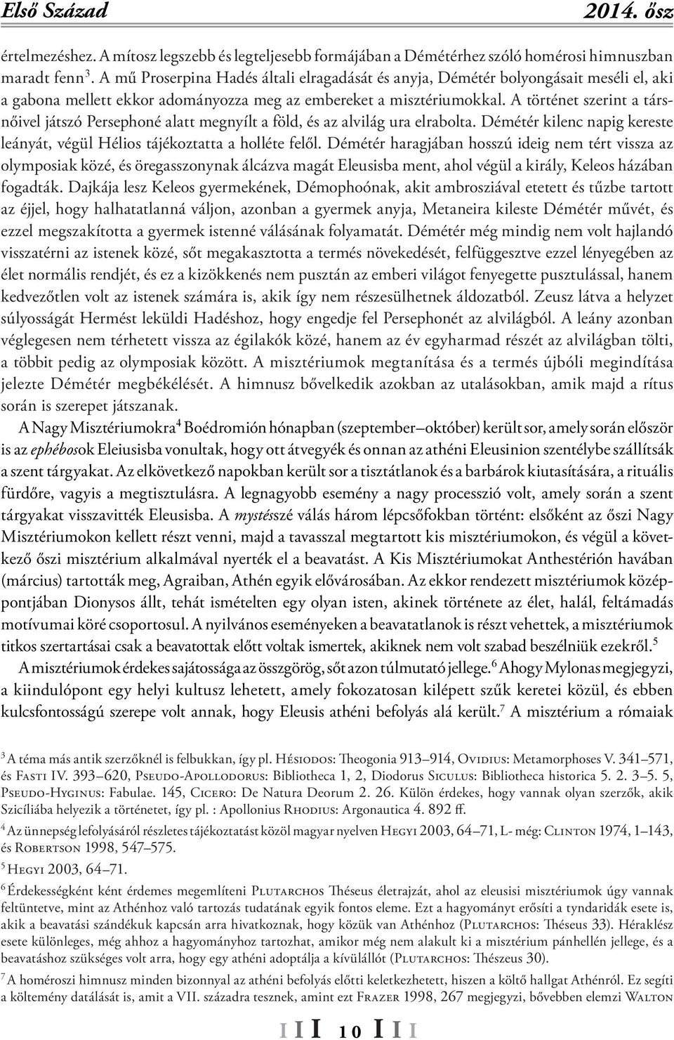 A történet szerint a társnőivel játszó Persephoné alatt megnyílt a föld, és az alvilág ura elrabolta. Démétér kilenc napig kereste leányát, végül Hélios tájékoztatta a holléte felől.