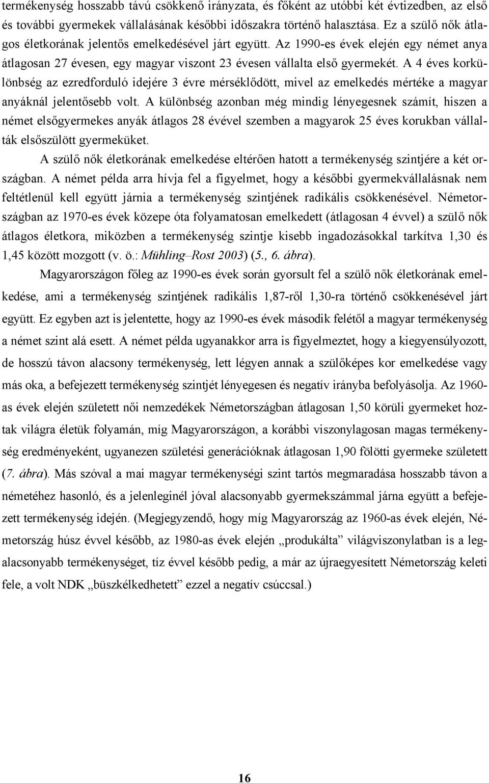 A 4 éves korkülönbség az ezredforduló idejére 3 évre mérséklődött, mivel az emelkedés mértéke a magyar anyáknál jelentősebb volt.