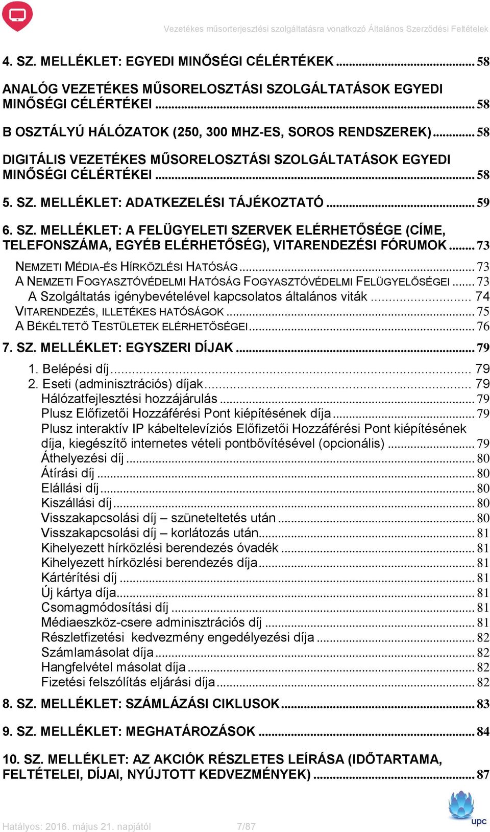 .. 58 DIGITÁLIS VEZETÉKES MŰSORELOSZTÁSI SZOLGÁLTATÁSOK EGYEDI MINŐSÉGI CÉLÉRTÉKEI... 58 5. SZ. MELLÉKLET: ADATKEZELÉSI TÁJÉKOZTATÓ... 59 6. SZ. MELLÉKLET: A FELÜGYELETI SZERVEK ELÉRHETŐSÉGE (CÍME, TELEFONSZÁMA, EGYÉB ELÉRHETŐSÉG), VITARENDEZÉSI FÓRUMOK.