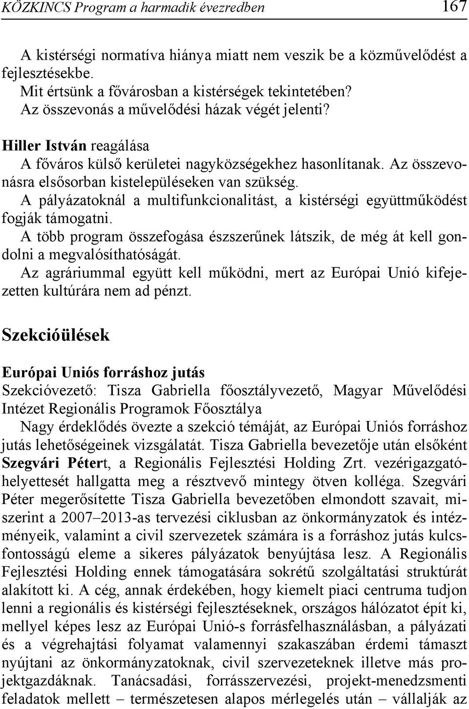 A pályázatoknál a multifunkcionalitást, a kistérségi együttműködést fogják támogatni. A több program összefogása észszerűnek látszik, de még át kell gondolni a megvalósíthatóságát.