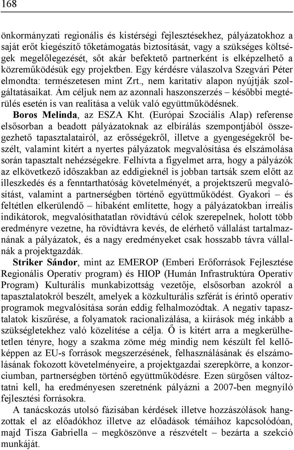 Ám céljuk nem az azonnali haszonszerzés későbbi megtérülés esetén is van realitása a velük való együttműködésnek. Boros Melinda, az ESZA Kht.