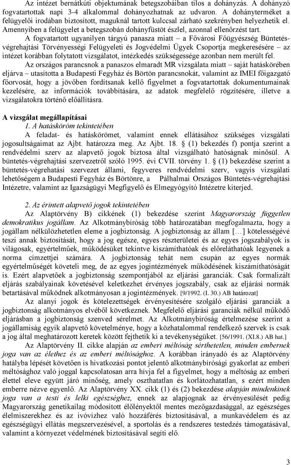 A fogvatartott ugyanilyen tárgyú panasza miatt a Fővárosi Főügyészség Büntetésvégrehajtási Törvényességi Felügyeleti és Jogvédelmi Ügyek Csoportja megkeresésére az intézet korábban folytatott