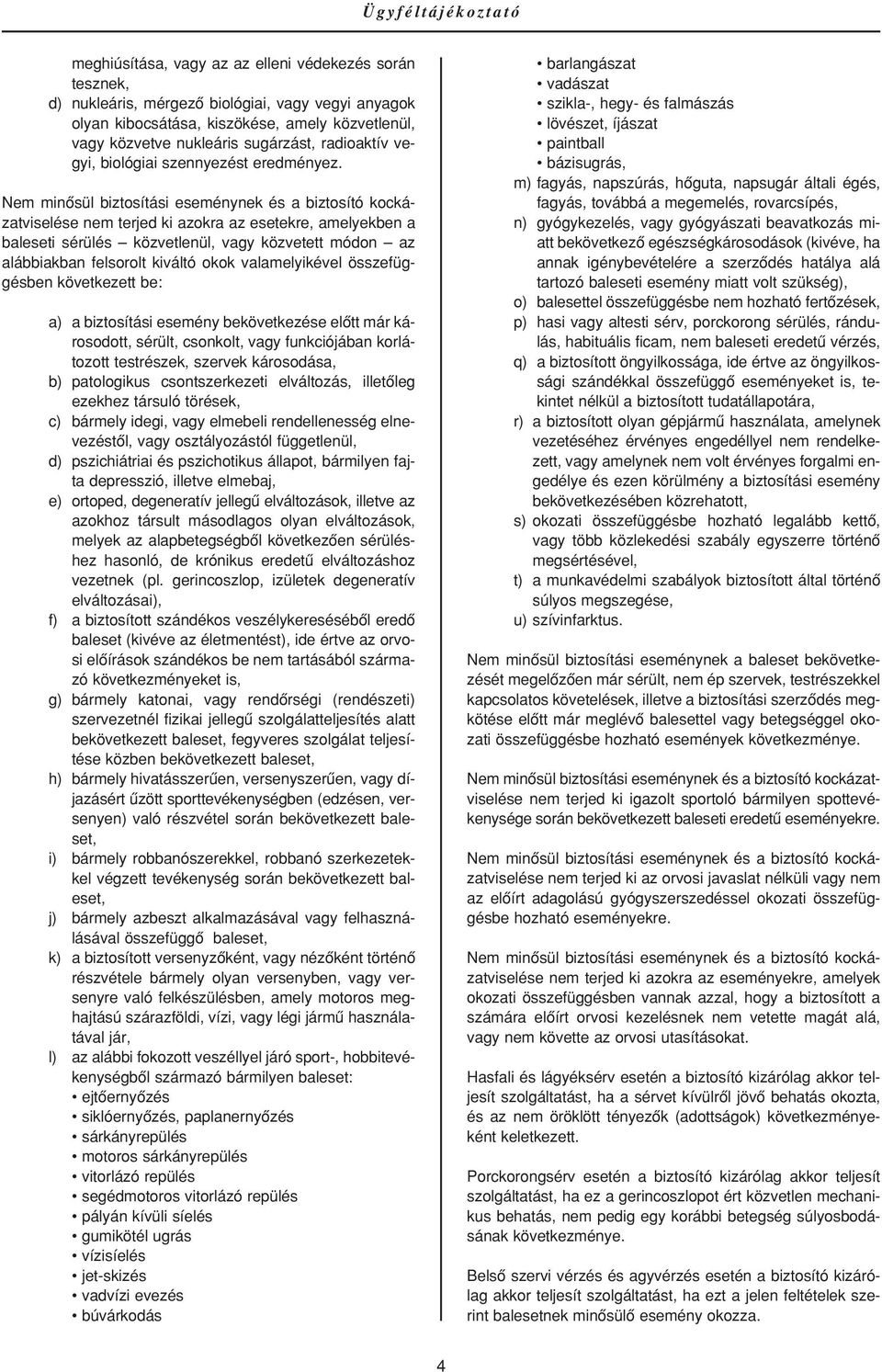 Nem minôsül biztosítási eseménynek és a biztosító kockázatviselése nem terjed ki azokra az esetekre, amelyekben a baleseti sérülés közvetlenül, vagy közvetett módon az alábbiakban felsorolt kiváltó