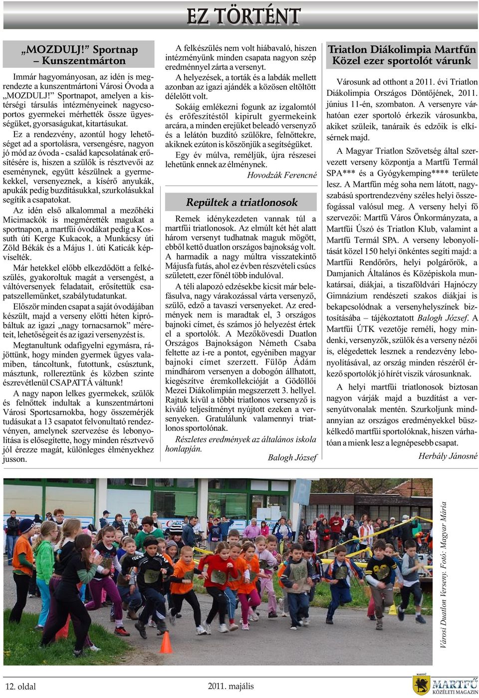 Ez a rendezvény, azontúl hogy lehetõséget ad a sportolásra, versengésre, nagyon jó mód az óvoda - család kapcsolatának erõsítésére is, hiszen a szülõk is résztvevõi az eseménynek, együtt készülnek a