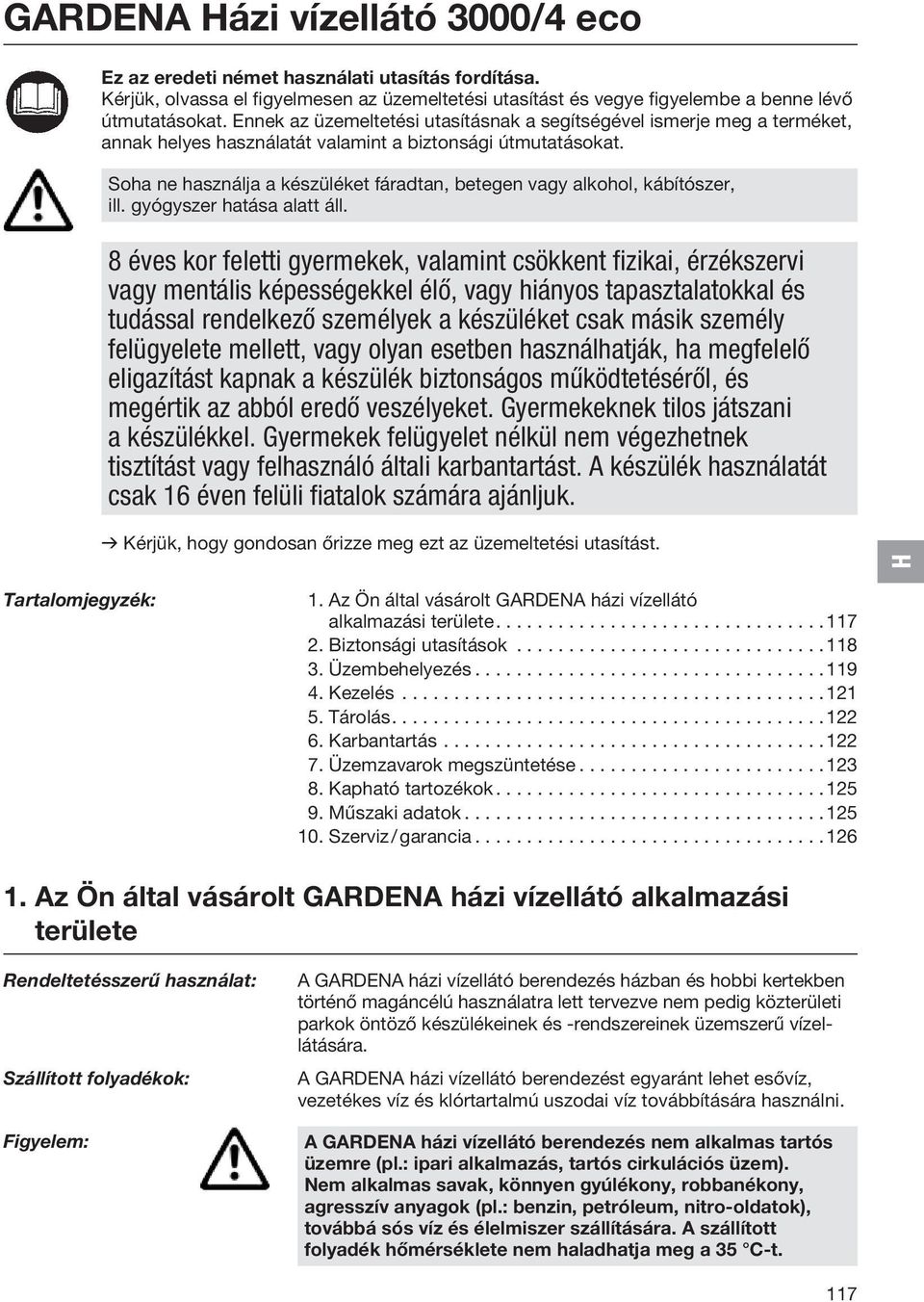 Soha ne használja a készüléket fáradtan, betegen vagy alkohol, kábítószer, ill. gyógyszer hatása alatt áll.