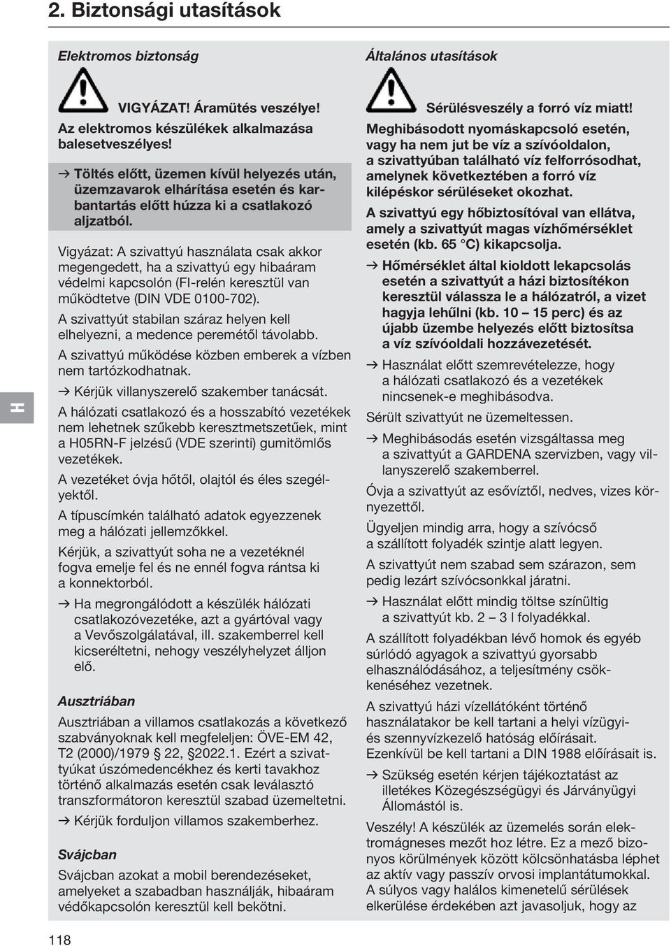 Vigyázat: A szivattyú használata csak akkor megengedett, ha a szivattyú egy hibaáram védelmi kapcsolón (FI-relén keresztül van működtetve (DIN VDE 0100-702).
