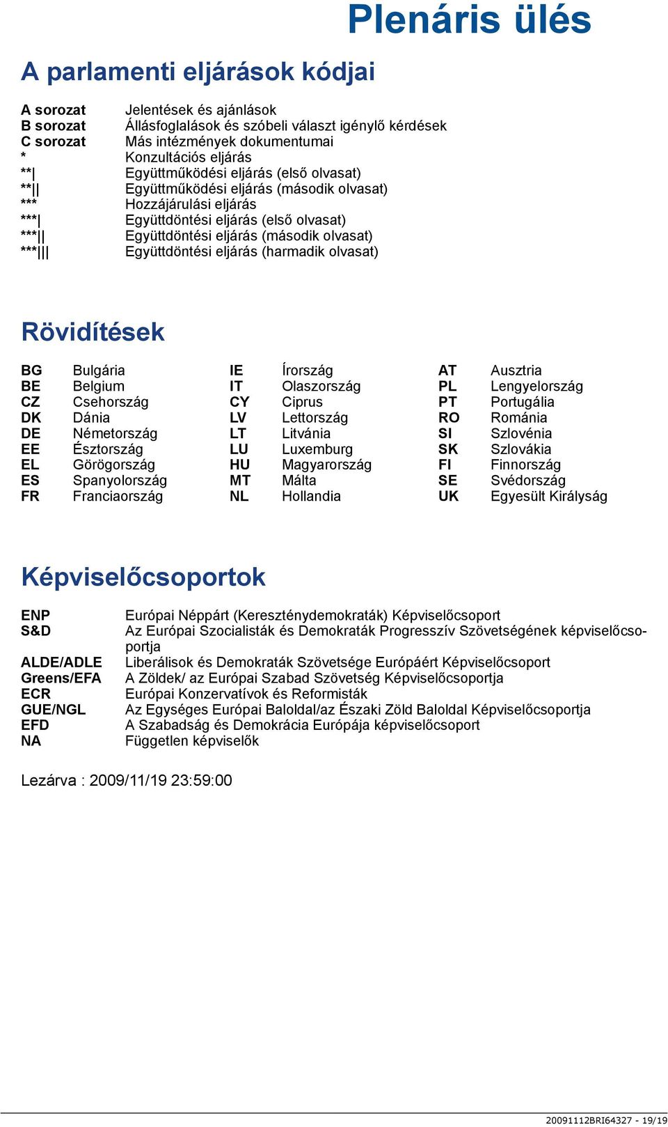 Együttdöntési eljárás (harmadik olvasat) Rövidítések BG Bulgária IE Írország AT Ausztria BE Belgium IT Olaszország PL Lengyelország CZ Csehország CY Ciprus PT Portugália DK Dánia LV Lettország RO