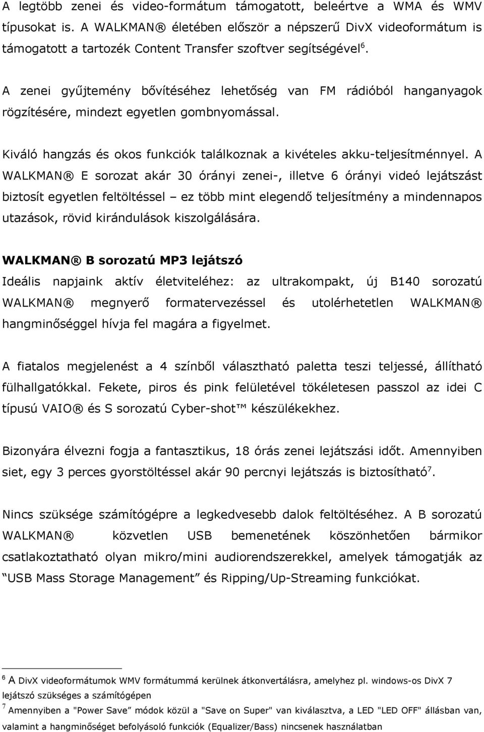 A zenei gyűjtemény bővítéséhez lehetőség van FM rádióból hanganyagok rögzítésére, mindezt egyetlen gombnyomással. Kiváló hangzás és okos funkciók találkoznak a kivételes akku-teljesítménnyel.