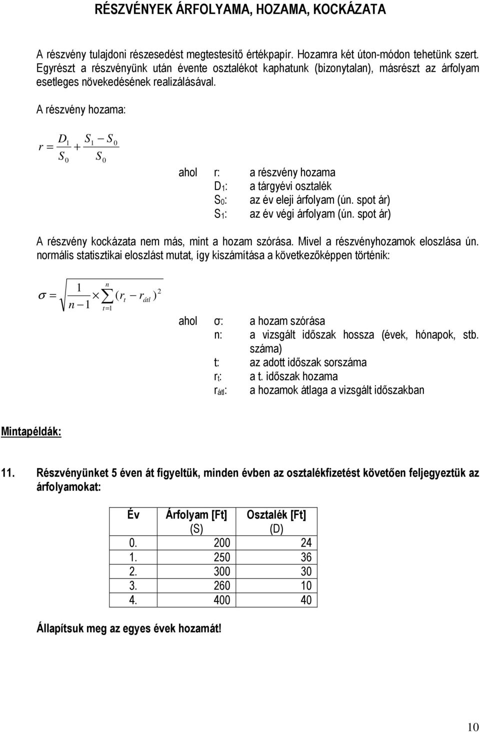 A részvéy hozama: r D S 0 S + S S 0 0 ahol r: a részvéy hozama D: a tárgyévi osztalék S0: az év eleji árfolyam (ú. spot ár) S: az év végi árfolyam (ú.