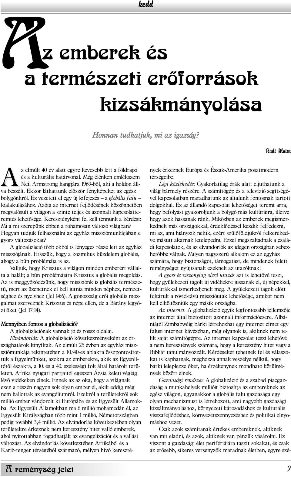 Ez az állandó kapcsolat lehetõséget teremt arra, hogy befolyást gyakoroljunk a bolygó más kultúráira, illetve hogy azok hassanak ránk.
