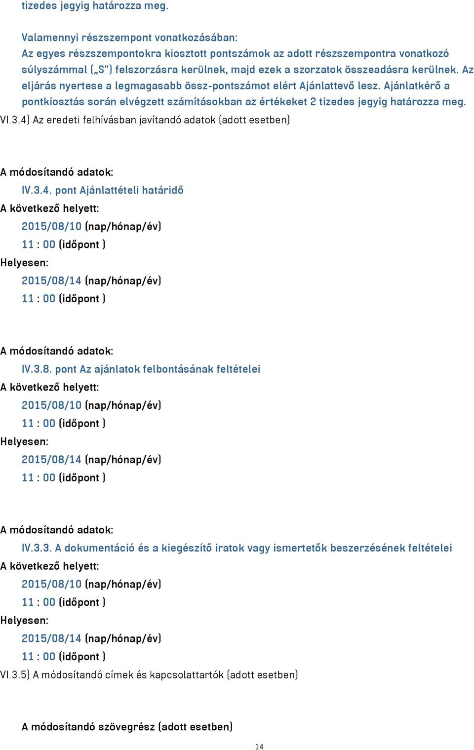 4) Az eredeti felhívásban javítandó adatok (adott esetben) A módosítandó adatok: IV.3.4. pont Ajánlattételi határidő A következő helyett: 2015/08/10 (nap/hónap/év) 11 : 00 (időpont ) Helyesen: 2015/08/14 (nap/hónap/év) 11 : 00 (időpont ) A módosítandó adatok: IV.