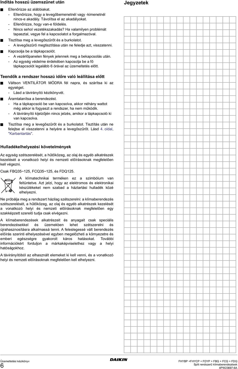 - A levegőszűrő megtisztítása után ne feledje azt, visszatenni. Kapcsolja be a tápkapcsolót. - A vezérlőpanelen fények jelennek meg a bekapcsolás után.