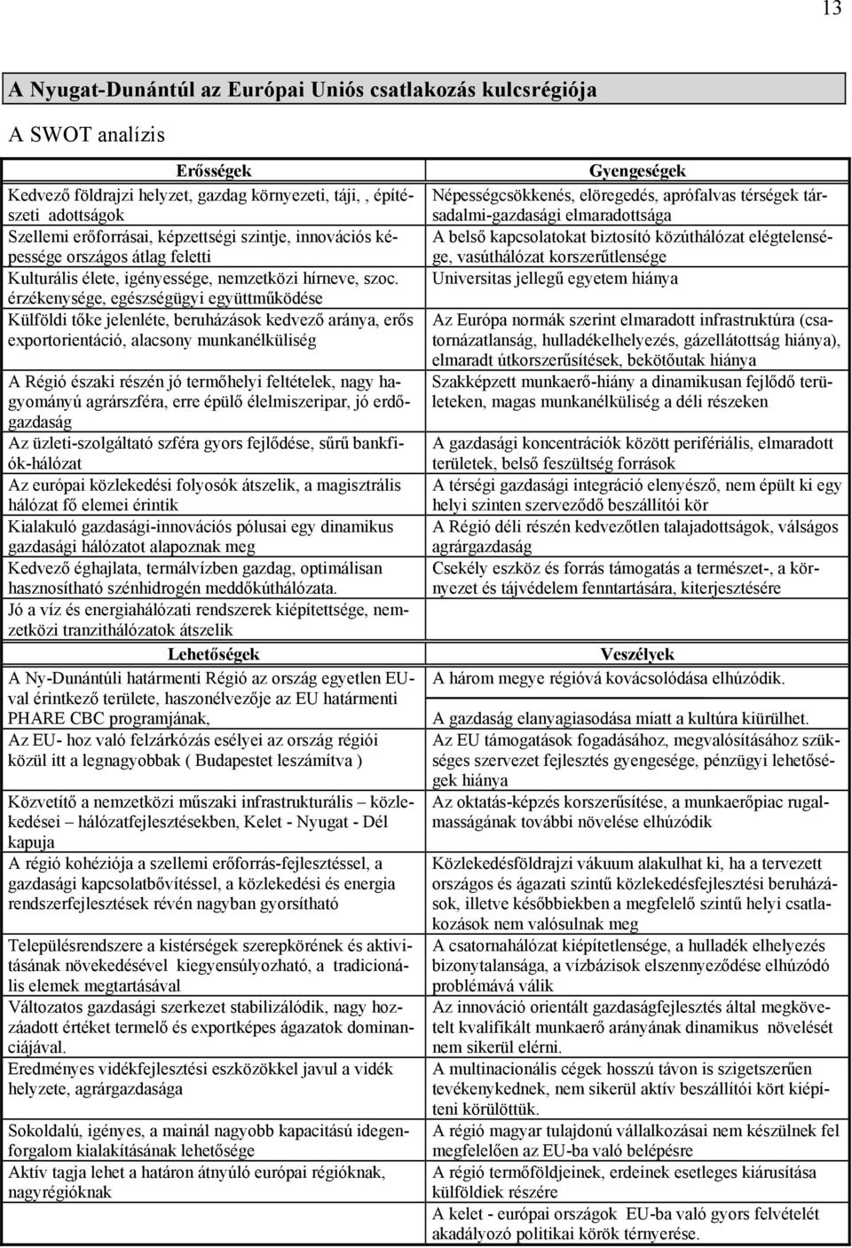 érzékenysége, egészségügyi együttműködése Külföldi tőke jelenléte, beruházások kedvező aránya, erős exportorientáció, alacsony munkanélküliség A Régió északi részén jó termőhelyi feltételek, nagy