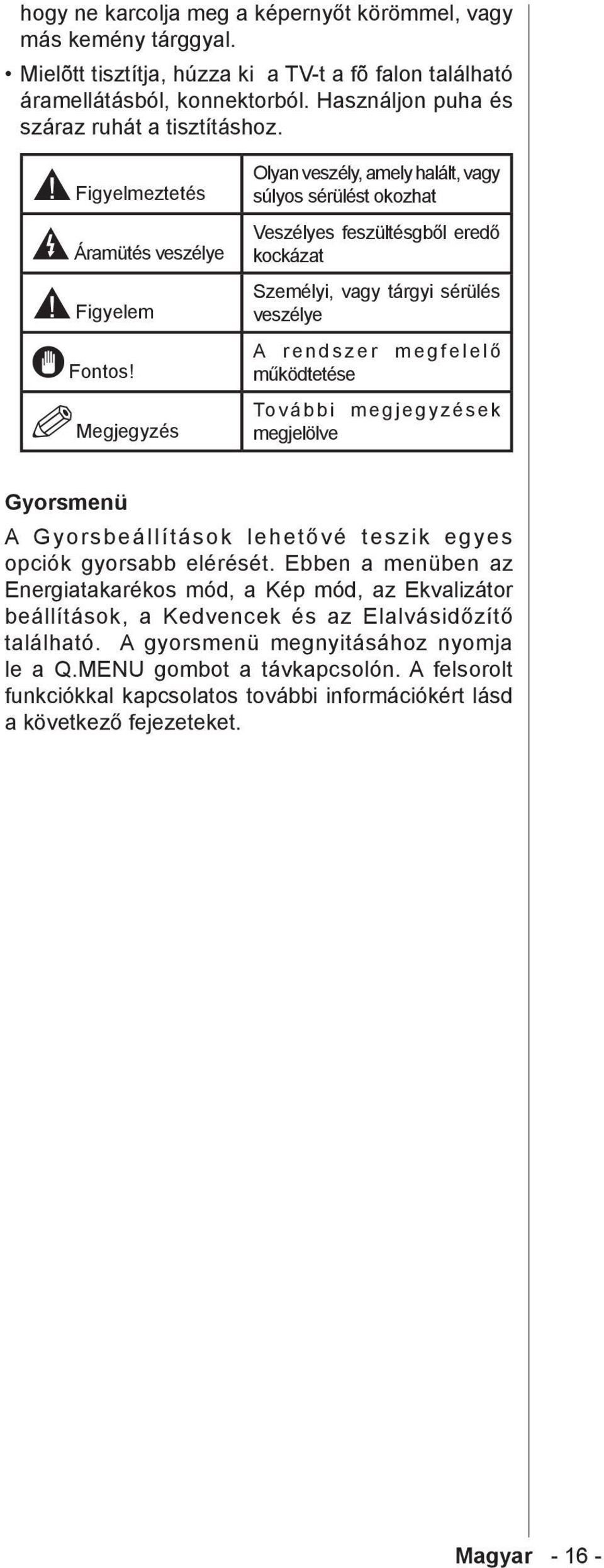 Megjegyzés Olyan veszély, amely halált, vagy súlyos sérülést okozhat Veszélyes feszültésgből eredő kockázat Személyi, vagy tárgyi sérülés veszélye A rendszer megfelelő működtetése További