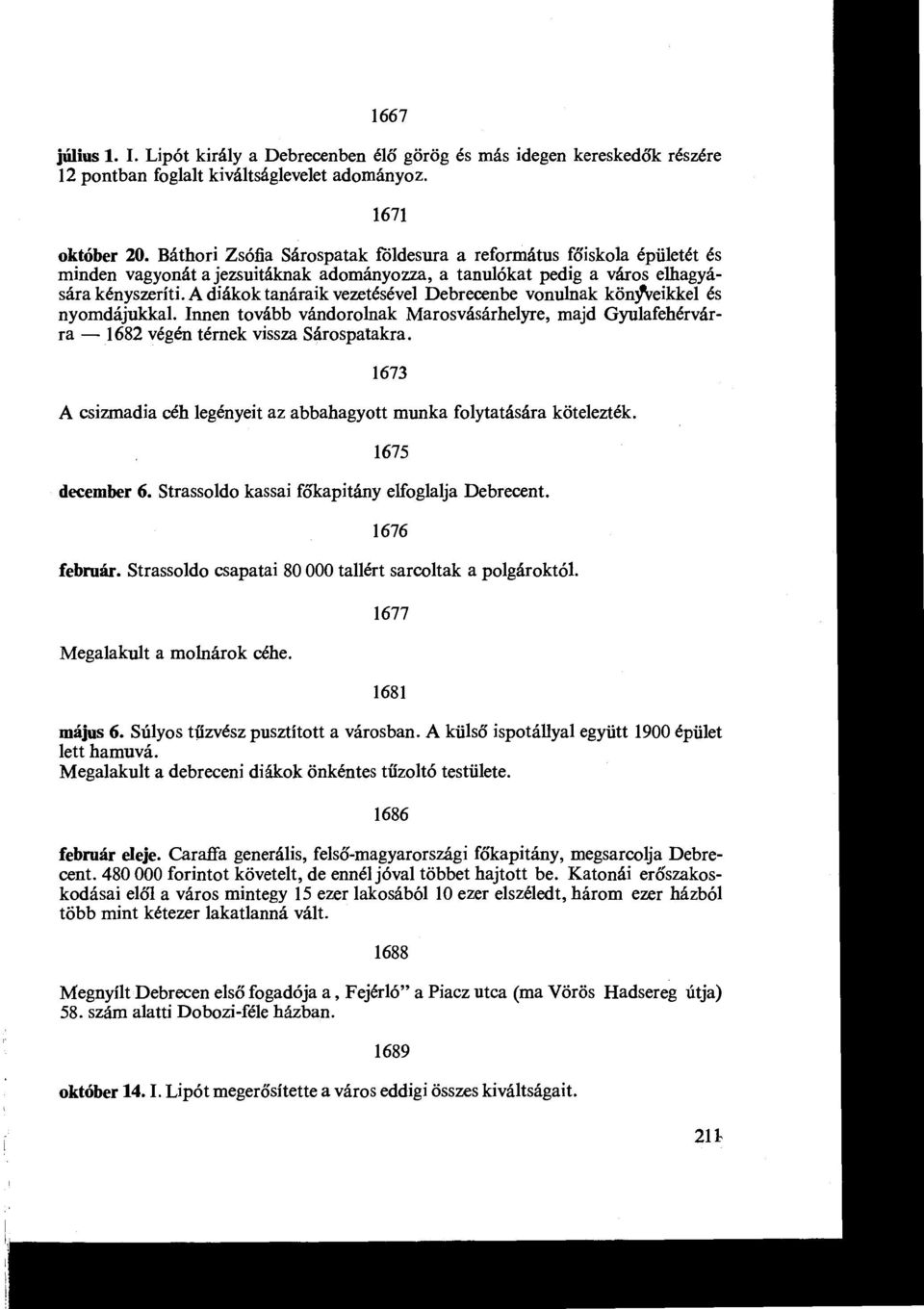 tovább vándorolnak Marosvásárhelyre, majd Gyulafehérvárra - 1682 végén térnek vissza Sárospatakra 1673 A csizmadia céh legényeit az abbahagyott munka folytatására kötelezték 1675 december 6