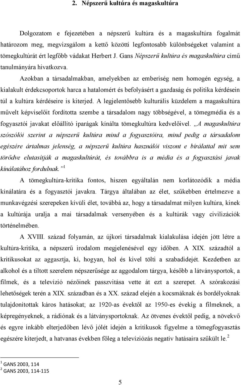 Azokban a társadalmakban, amelyekben az emberiség nem homogén egység, a kialakult érdekcsoportok harca a hatalomért és befolyásért a gazdaság és politika kérdésein túl a kultúra kérdéseire is