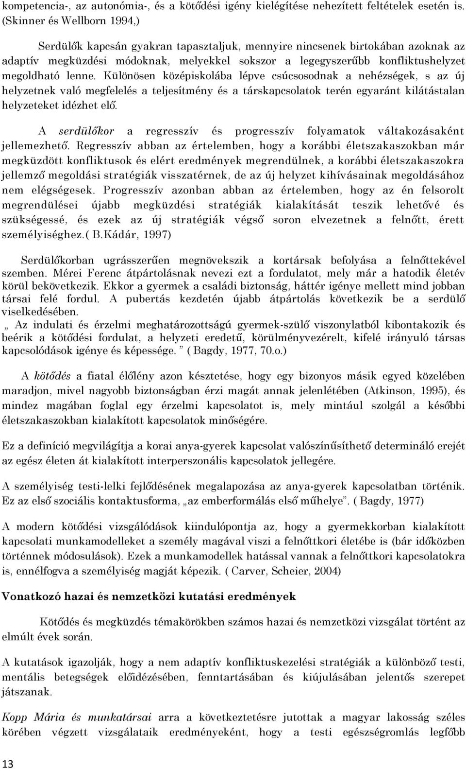 lenne. Különösen középiskolába lépve csúcsosodnak a nehézségek, s az új helyzetnek való megfelelés a teljesítmény és a társkapcsolatok terén egyaránt kilátástalan helyzeteket idézhet elő.