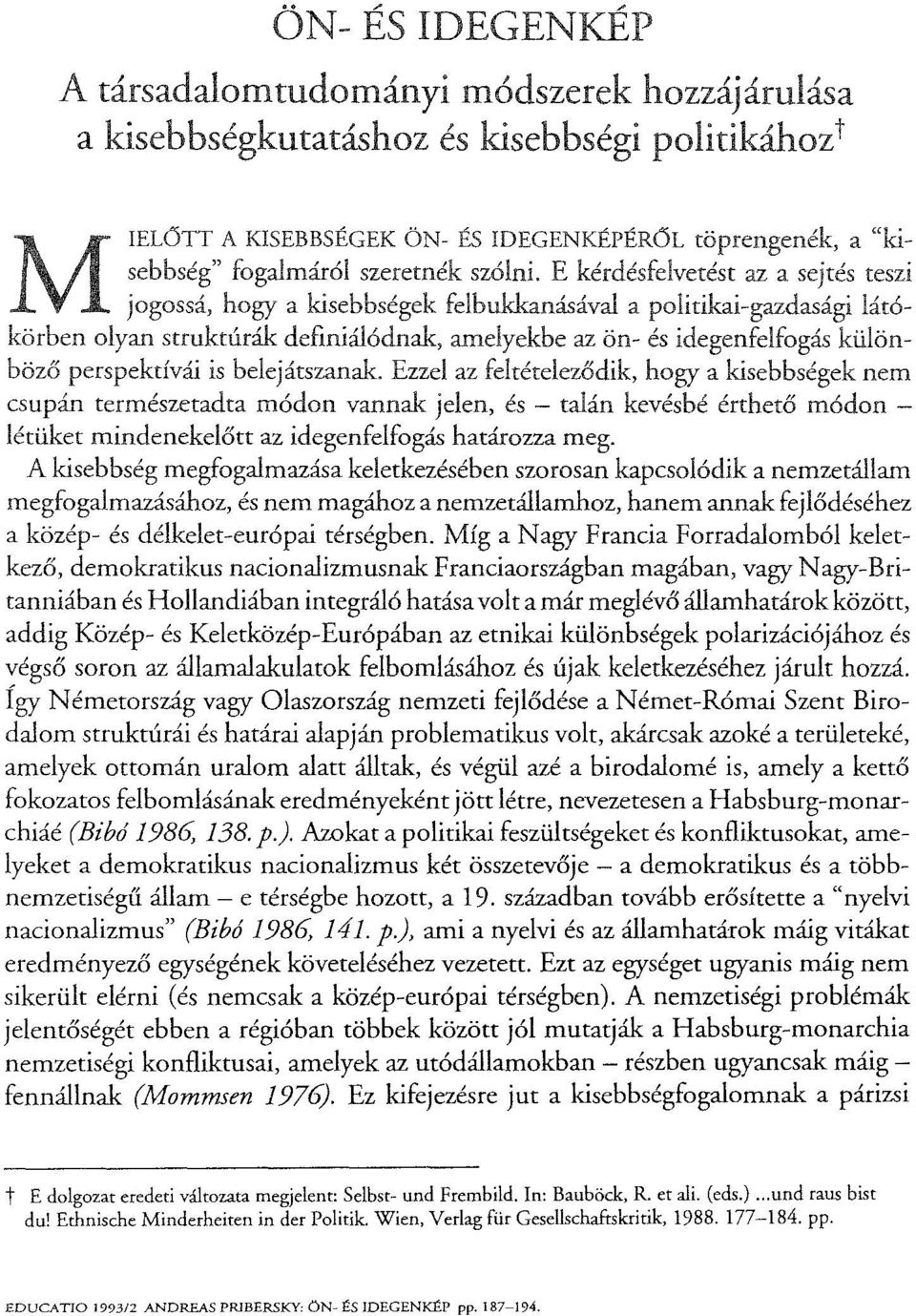 E kérdésfelvetést az a sejtés teszi jogossá, hogy a kisebbségek felbukkanásával a politikai-gazdasági látókörben olyan struktúrák definiálódnak, amelyekbe az ön- és idegenfelfogás különböző