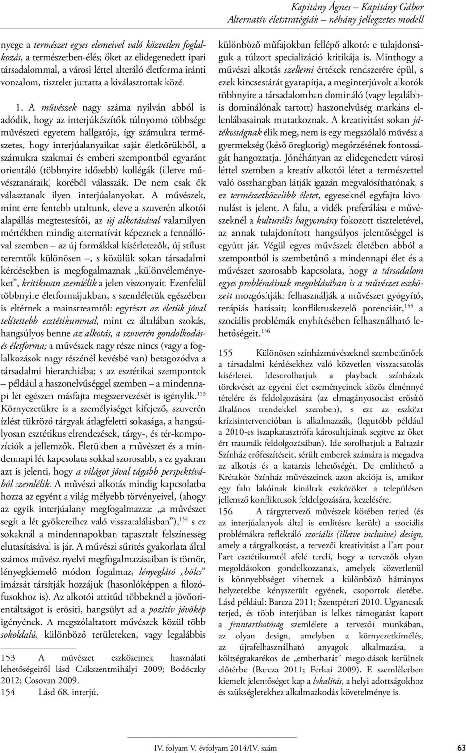 A művészek nagy száma nyilván abból is adódik, hogy az interjúkészítők túlnyomó többsége művészeti egyetem hallgatója, így számukra természetes, hogy interjúalanyaikat saját életkörükből, a számukra