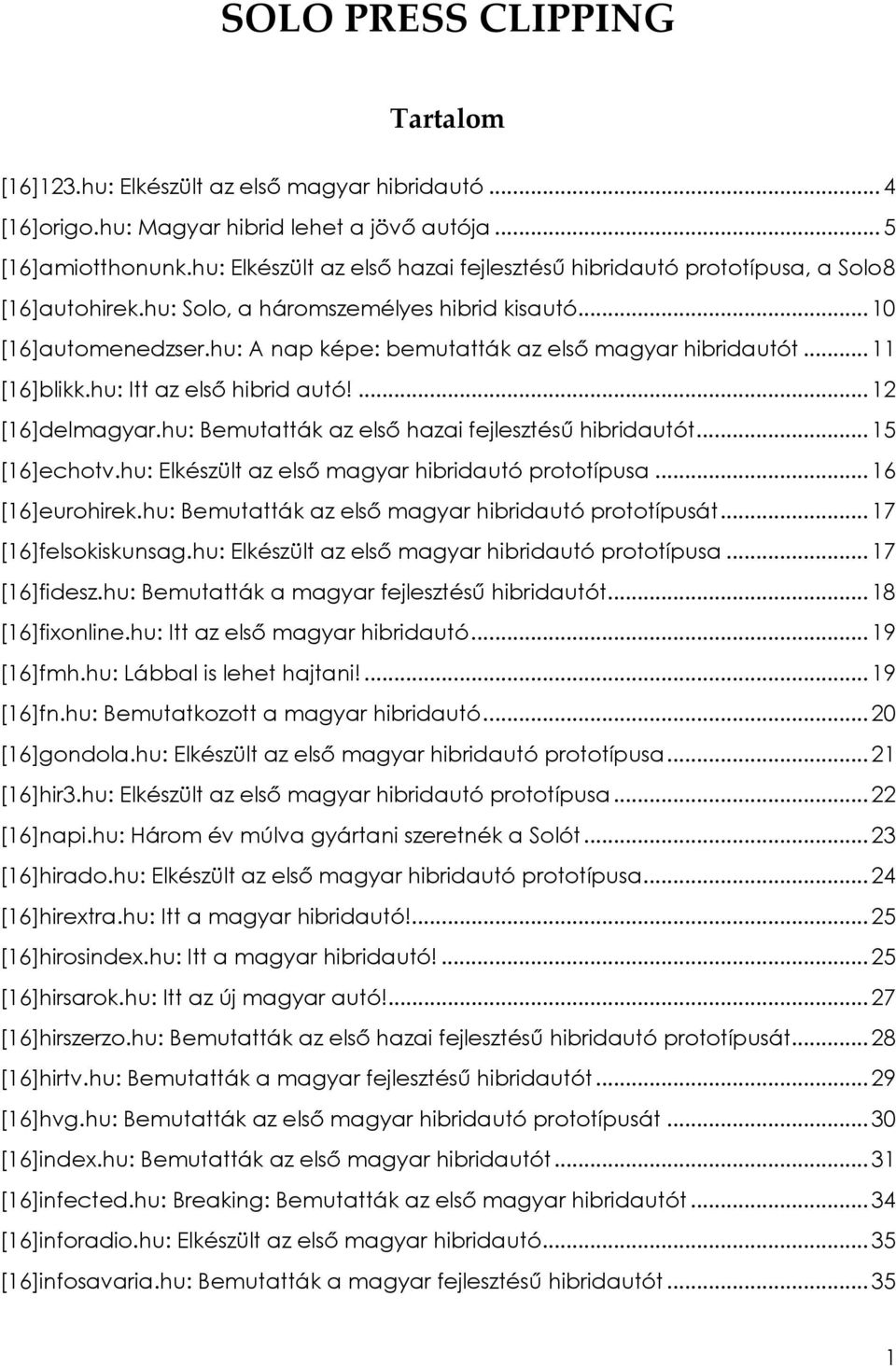 hu: A nap képe: bemutatták az elsı magyar hibridautót... 11 [16]blikk.hu: Itt az elsı hibrid autó!... 12 [16]delmagyar.hu: Bemutatták az elsı hazai fejlesztéső hibridautót... 15 [16]echotv.