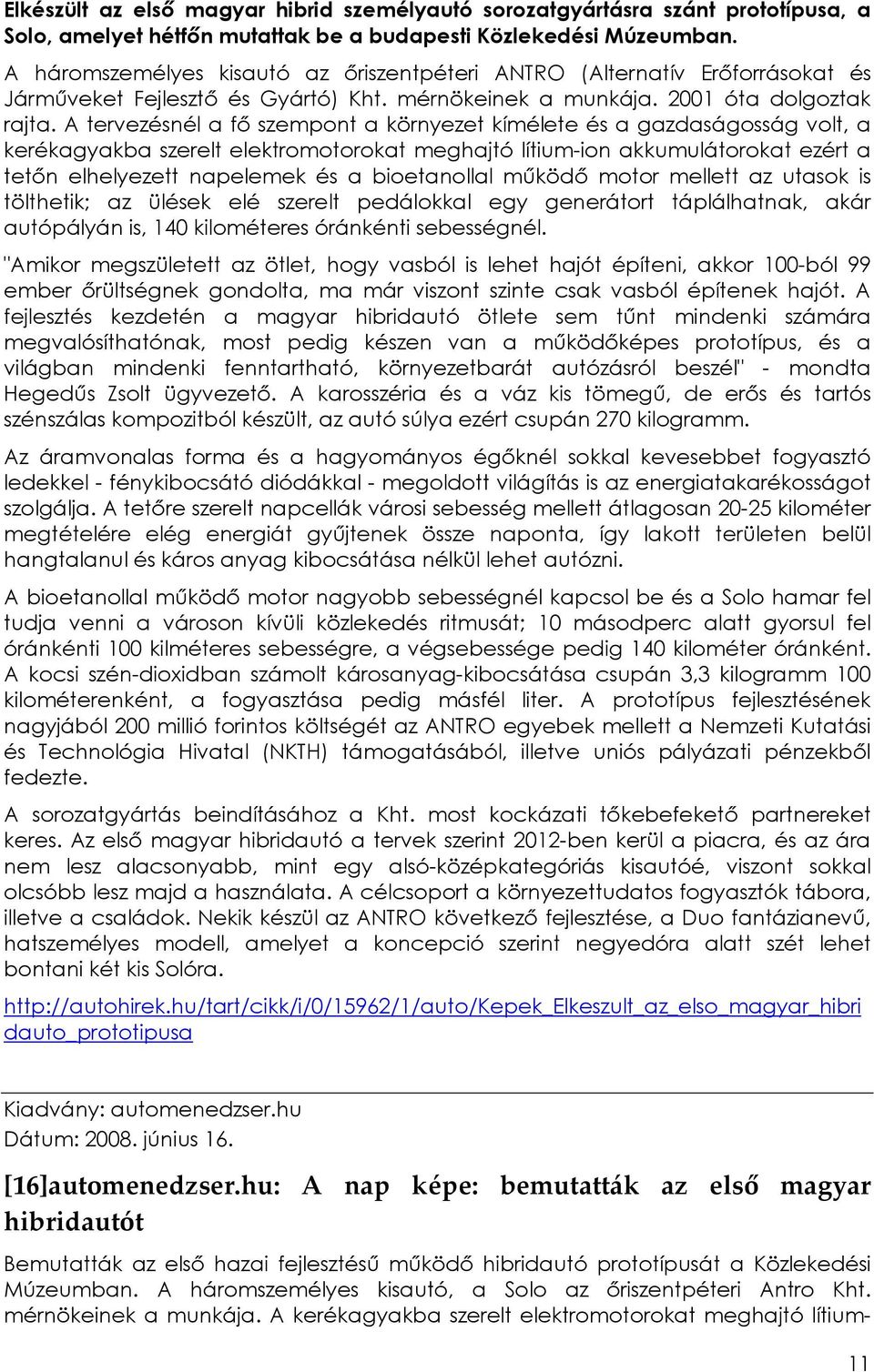 A tervezésnél a fı szempont a környezet kímélete és a gazdaságosság volt, a kerékagyakba szerelt elektromotorokat meghajtó lítium-ion akkumulátorokat ezért a tetın elhelyezett napelemek és a