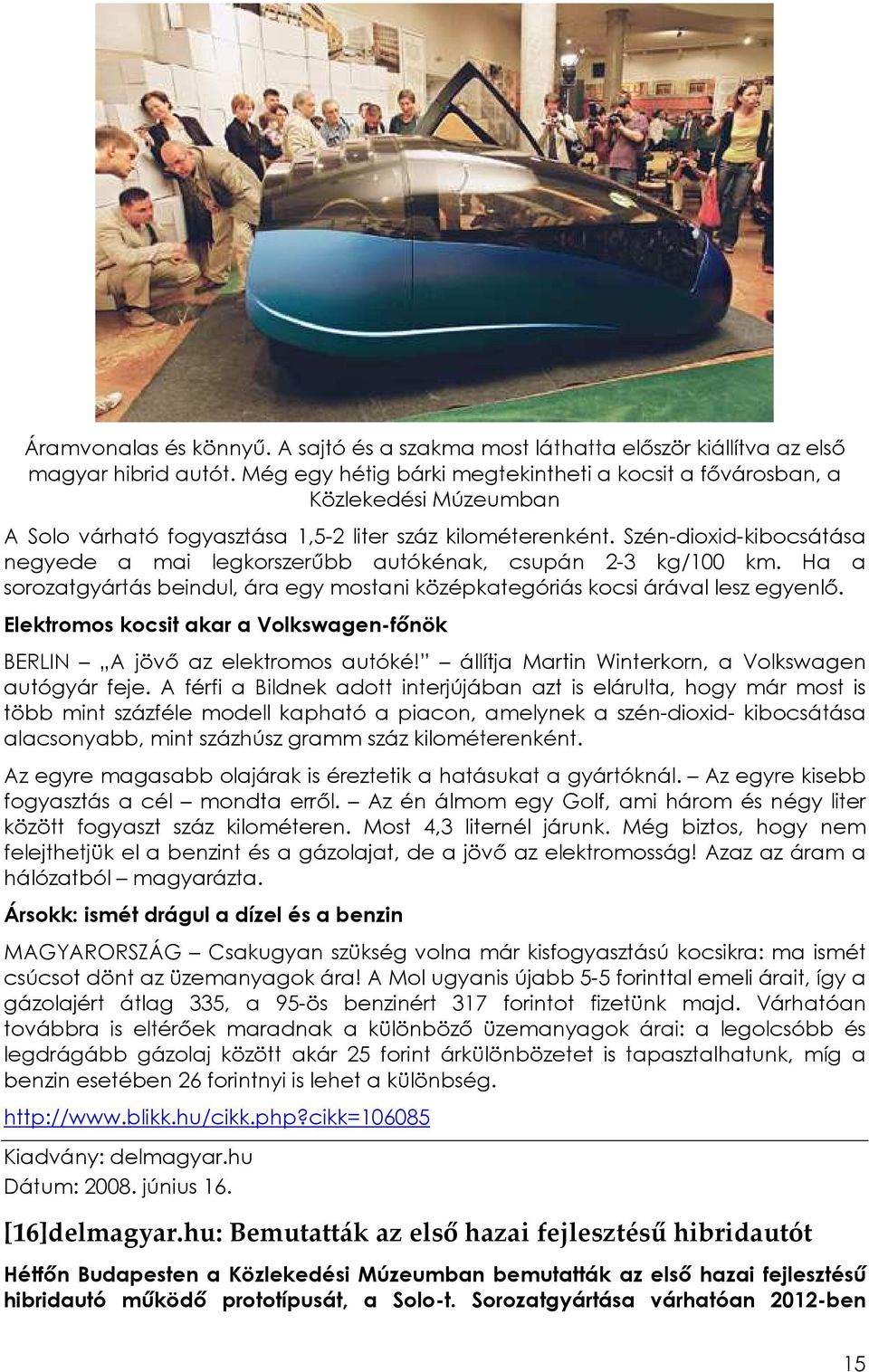 Szén-dioxid-kibocsátása negyede a mai legkorszerőbb autókénak, csupán 2-3 kg/100 km. Ha a sorozatgyártás beindul, ára egy mostani középkategóriás kocsi árával lesz egyenlı.