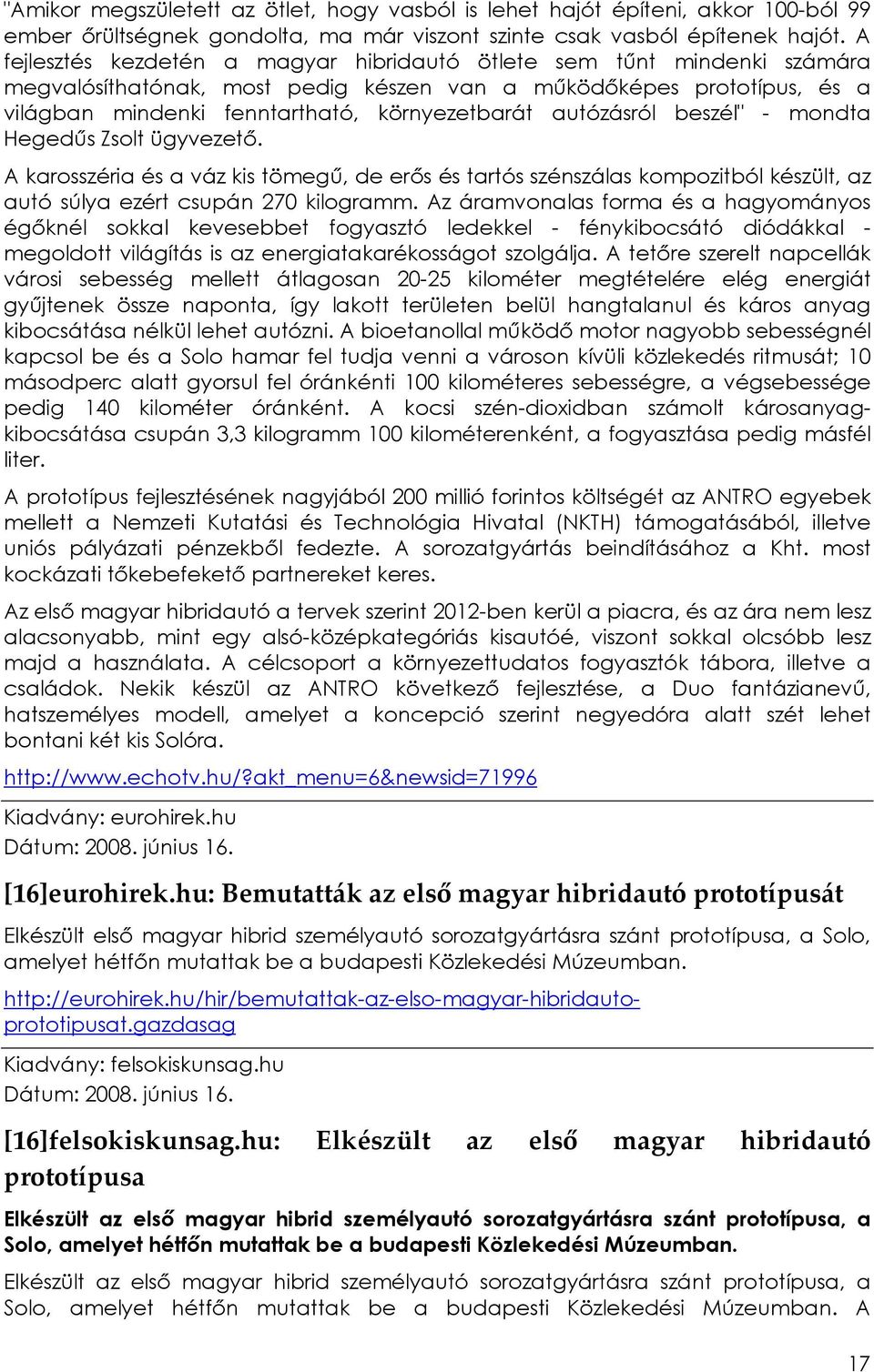 autózásról beszél" - mondta Hegedős Zsolt ügyvezetı. A karosszéria és a váz kis tömegő, de erıs és tartós szénszálas kompozitból készült, az autó súlya ezért csupán 270 kilogramm.