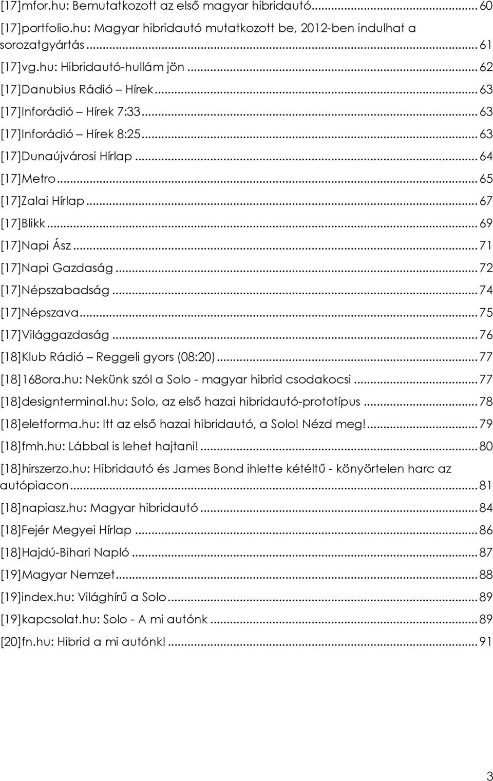 .. 71 [17]Napi Gazdaság... 72 [17]Népszabadság... 74 [17]Népszava... 75 [17]Világgazdaság... 76 [18]Klub Rádió Reggeli gyors (08:20)... 77 [18]168ora.hu: Nekünk szól a Solo - magyar hibrid csodakocsi.