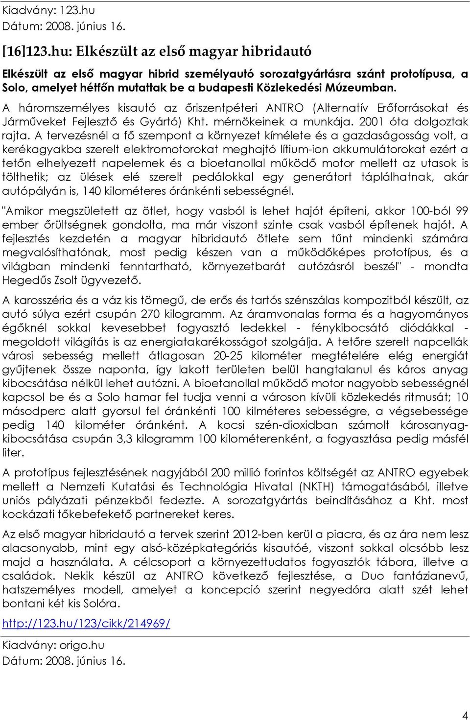 A háromszemélyes kisautó az ıriszentpéteri ANTRO (Alternatív Erıforrásokat és Jármőveket Fejlesztı és Gyártó) Kht. mérnökeinek a munkája. 2001 óta dolgoztak rajta.