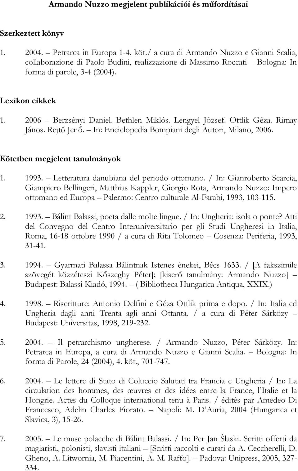 Bethlen Miklós. Lengyel József. Ottlik Géza. Rimay János. Rejtő Jenő. In: Enciclopedia Bompiani degli Autori, Milano, 2006. Kötetben megjelent tanulmányok 1. 1993.