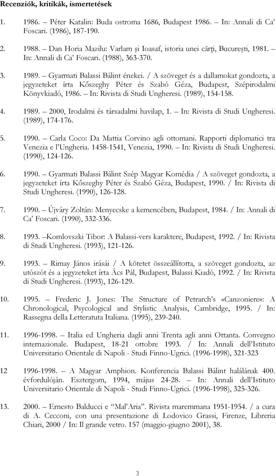 / A szöveget és a dallamokat gondozta, a jegyzeteket írta Kőszeghy Péter és Szabó Géza, Budapest, Szépirodalmi Könyvkiadó, 1986. In: Rivista di Studi Ungheresi. (1989), 154-158. 4. 1989.