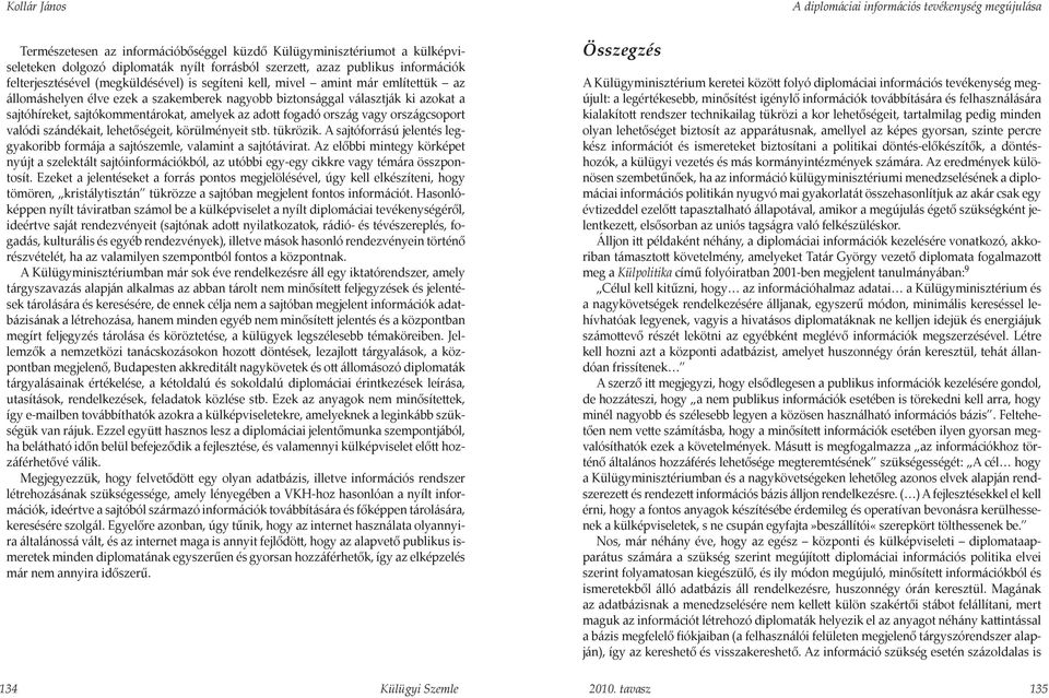 országcsoport valódi szándékait, lehetőségeit, körülményeit stb. tükrözik. A sajtóforrású jelentés leggyakoribb formája a sajtószemle, valamint a sajtótávirat.