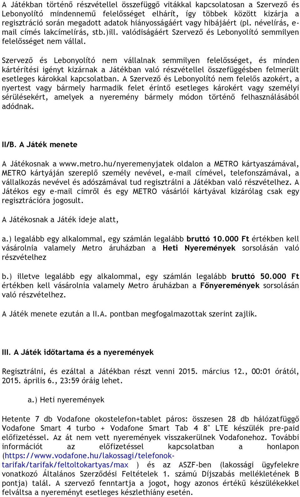 Szervező és Lebonyolító nem vállalnak semmilyen felelősséget, és minden kártérítési igényt kizárnak a Játékban való részvétellel összefüggésben felmerült esetleges károkkal kapcsolatban.