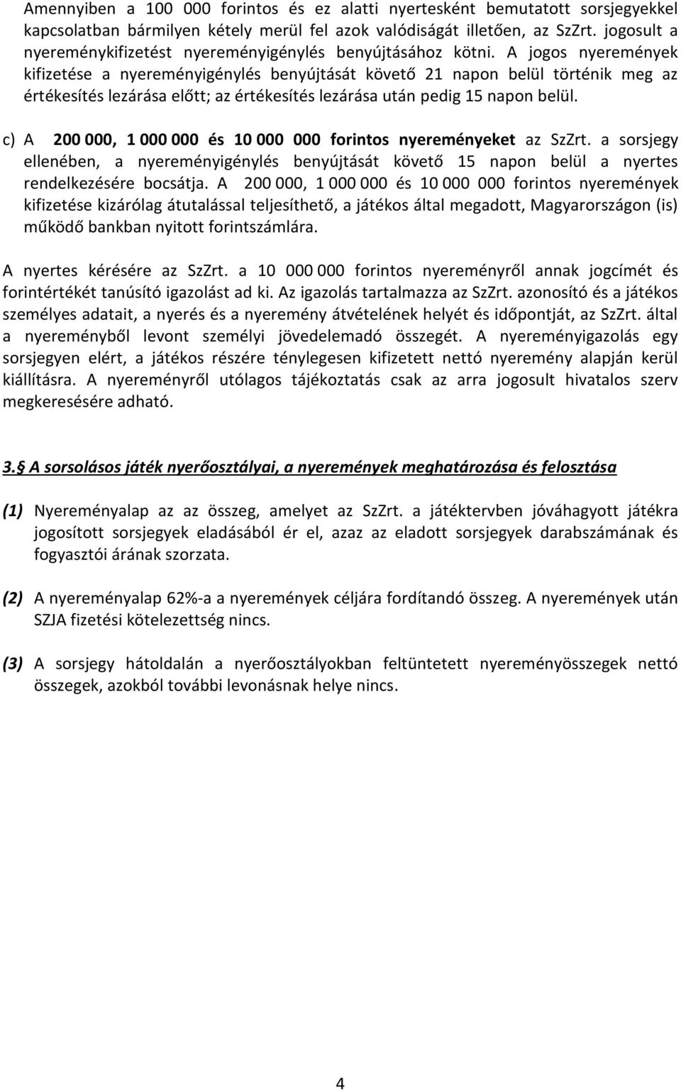 A jogos nyeremények kifizetése a nyereményigénylés benyújtását követő 21 napon belül történik meg az értékesítés lezárása előtt; az értékesítés lezárása után pedig 15 napon belül.