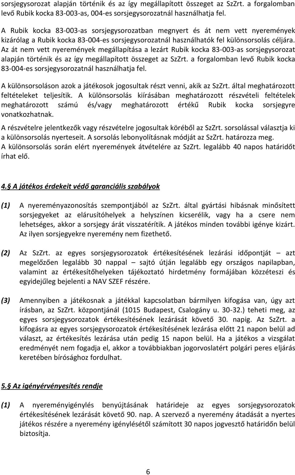 Az át nem vett nyeremények megállapítása a lezárt Rubik kocka 83-003-as sorsjegysorozat alapján történik és az így megállapított összeget az SzZrt.