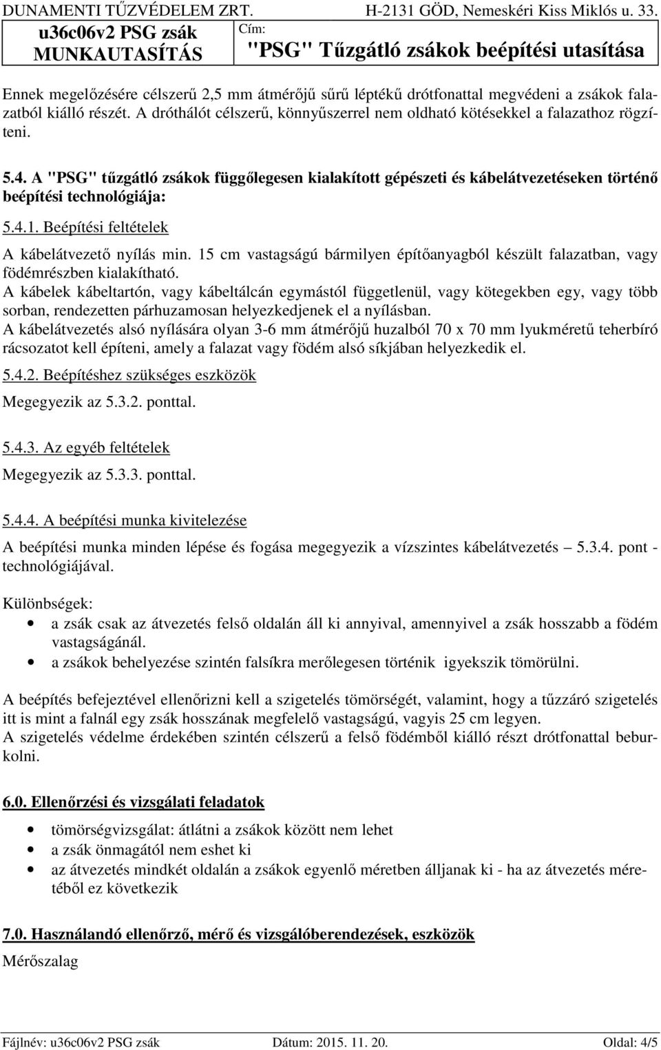 15 cm vastagságú bármilyen építőanyagból készült falazatban, vagy födémrészben kialakítható.