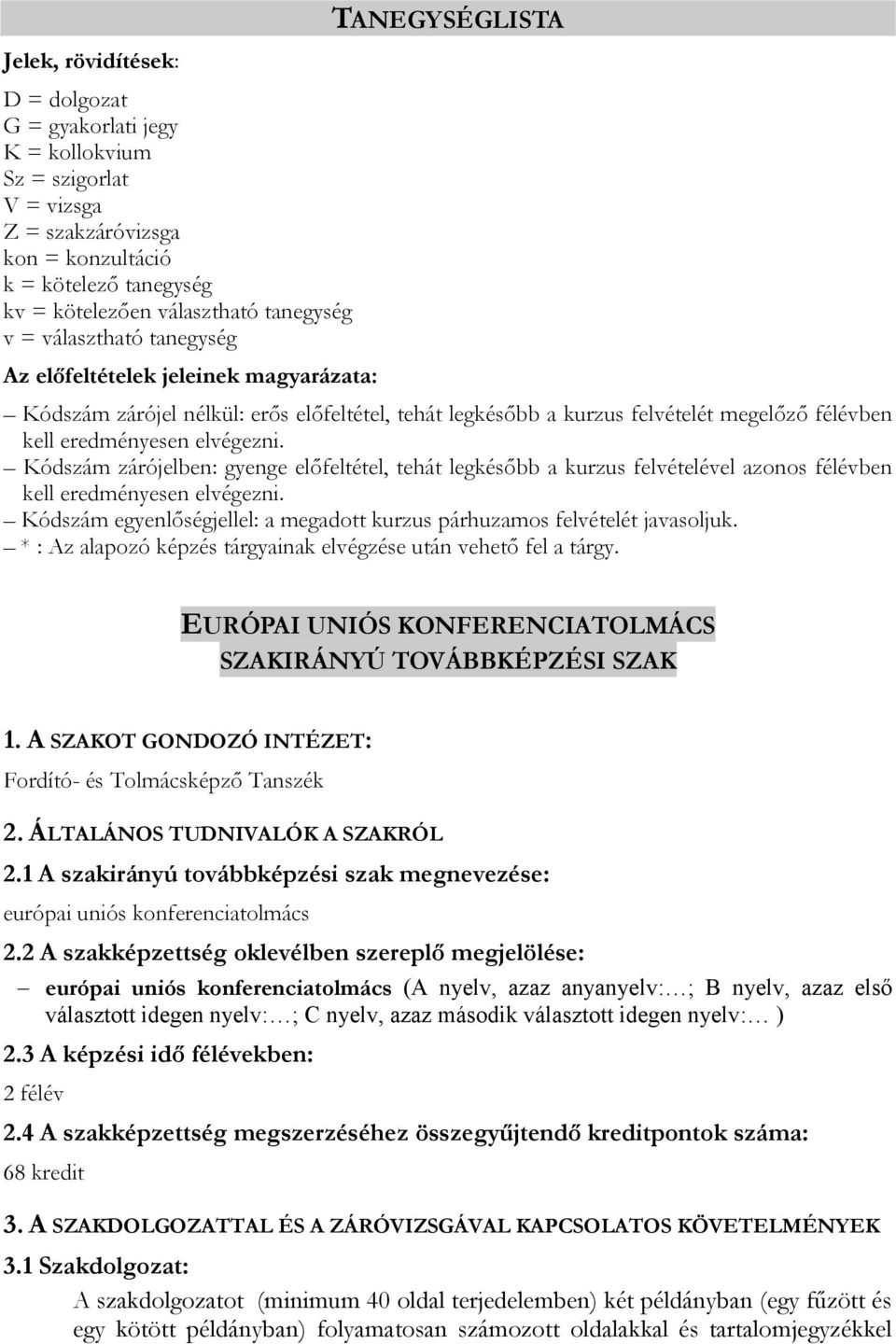 Kódszám zárójelben: gyenge előfeltétel, tehát legkésőbb a kurzus felvételével azonos félévben kell eredményesen elvégezni. Kódszám egyenlőségjellel: a megadott kurzus párhuzamos felvételét javasoljuk.