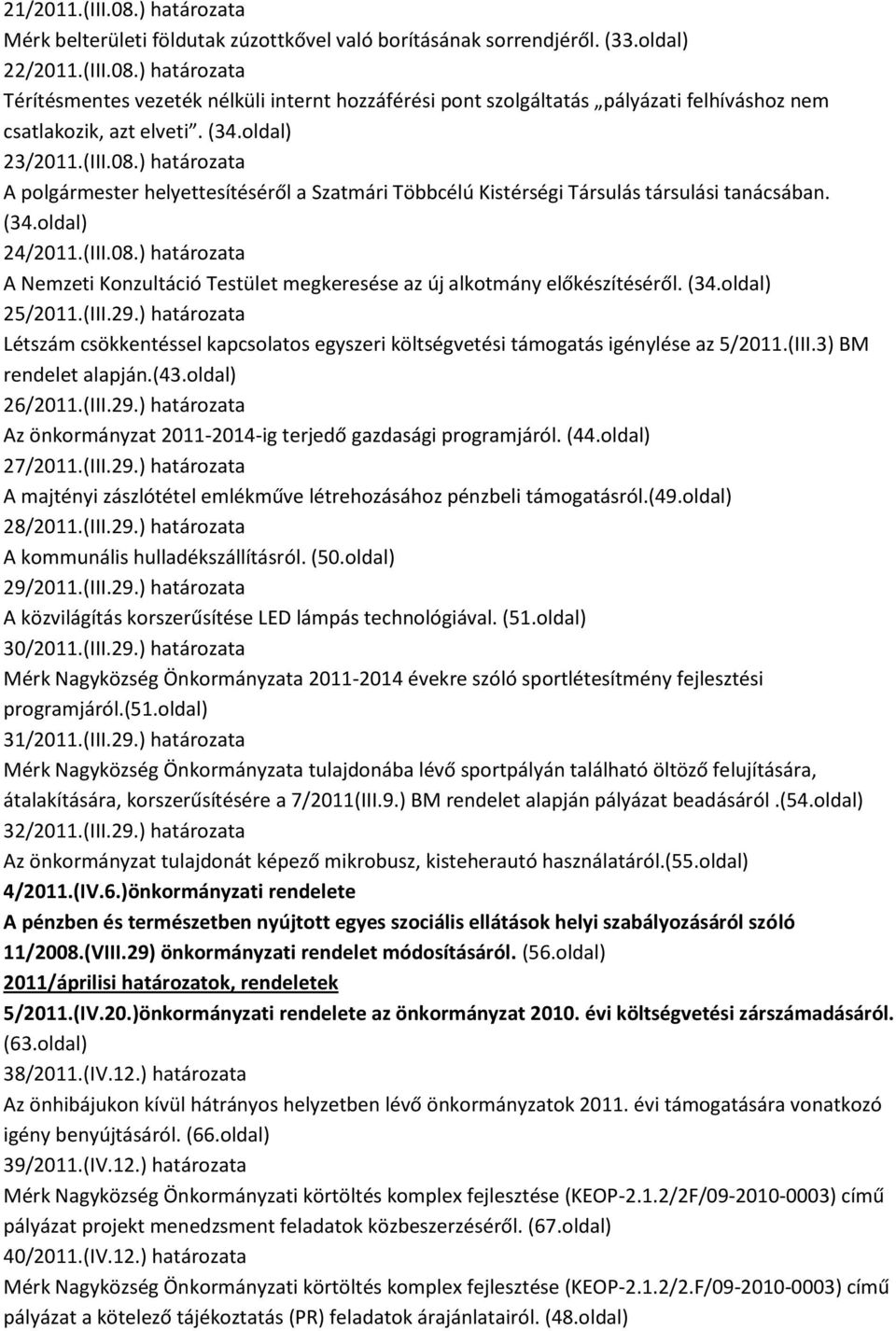 (34.oldal) 25/2011.(III.29.) határozata Létszám csökkentéssel kapcsolatos egyszeri költségvetési támogatás igénylése az 5/2011.(III.3) BM rendelet alapján.(43.oldal) 26/2011.(III.29.) határozata Az önkormányzat 2011-2014-ig terjedő gazdasági programjáról.