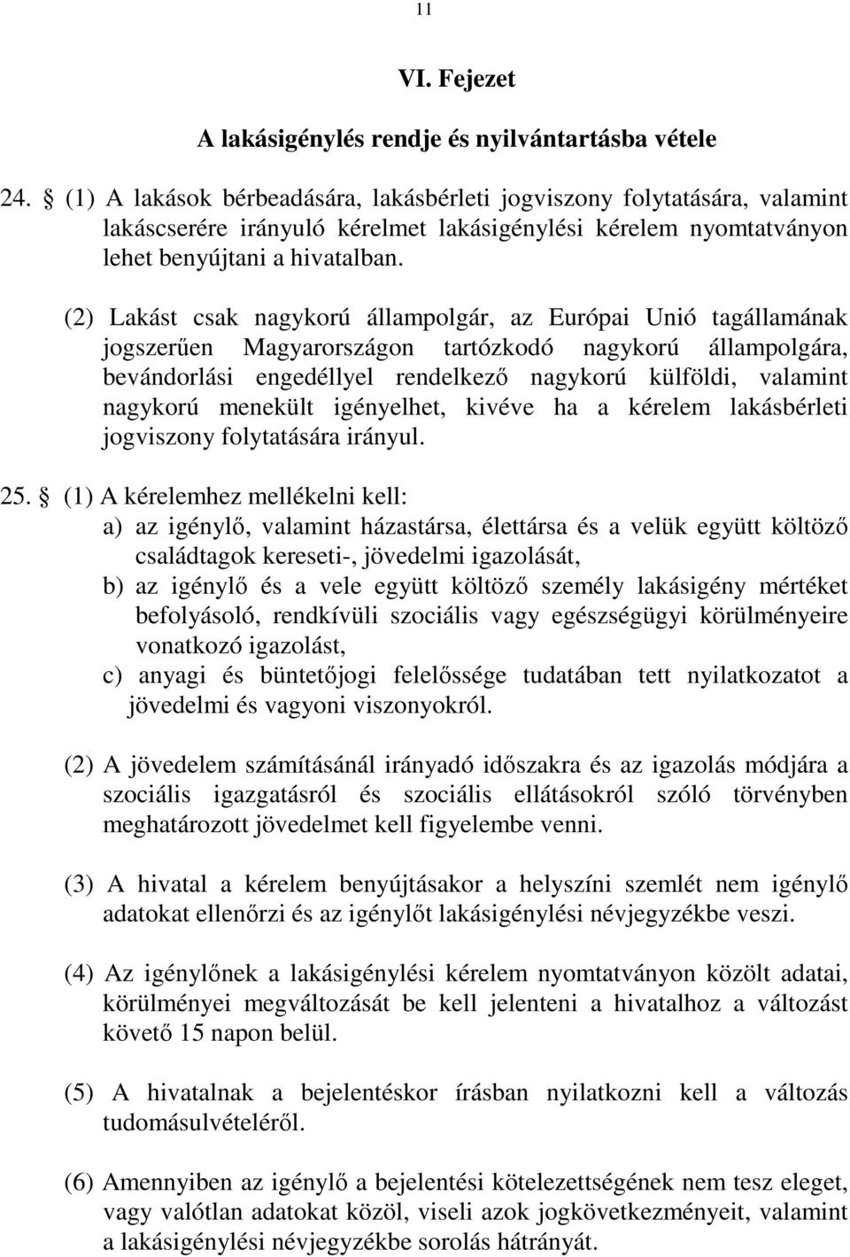 (2) Lakást csak nagykorú állampolgár, az Európai Unió tagállamának jogszerűen Magyarországon tartózkodó nagykorú állampolgára, bevándorlási engedéllyel rendelkező nagykorú külföldi, valamint nagykorú