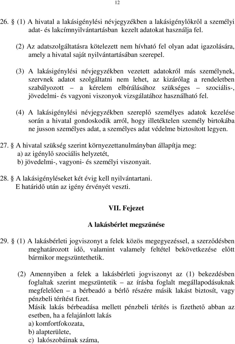 (3) A lakásigénylési névjegyzékben vezetett adatokról más személynek, szervnek adatot szolgáltatni nem lehet, az kizárólag a rendeletben szabályozott a kérelem elbírálásához szükséges szociális-,