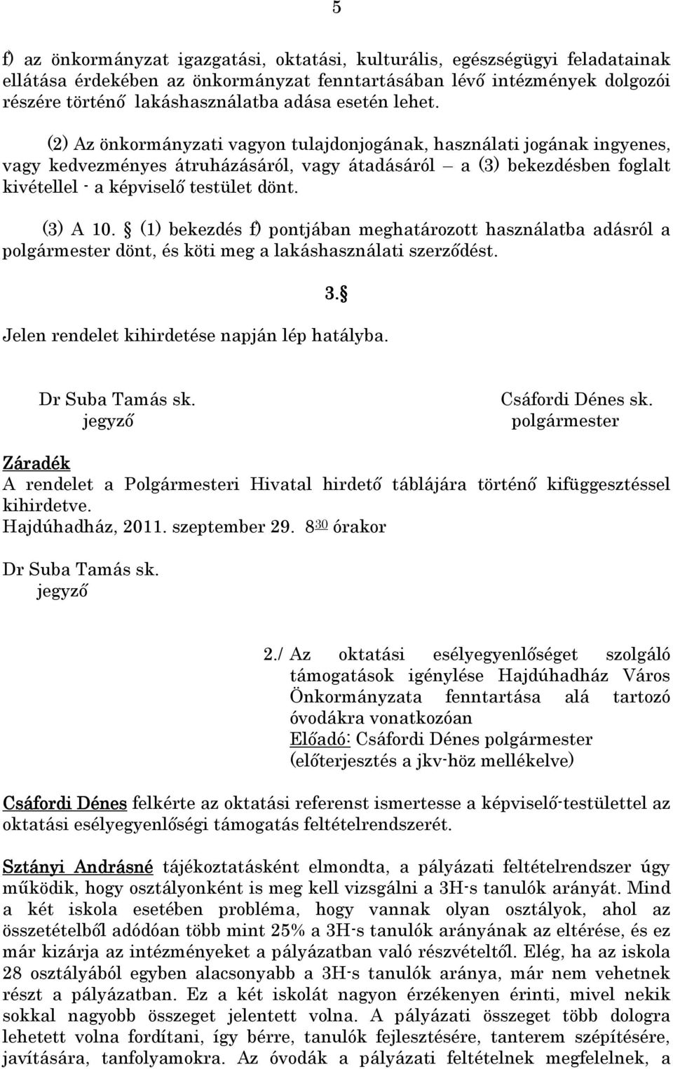 (2) Az önkormányzati vagyon tulajdonjogának, használati jogának ingyenes, vagy kedvezményes átruházásáról, vagy átadásáról a (3) bekezdésben foglalt kivétellel - a képviselő testület dönt. (3) A 10.