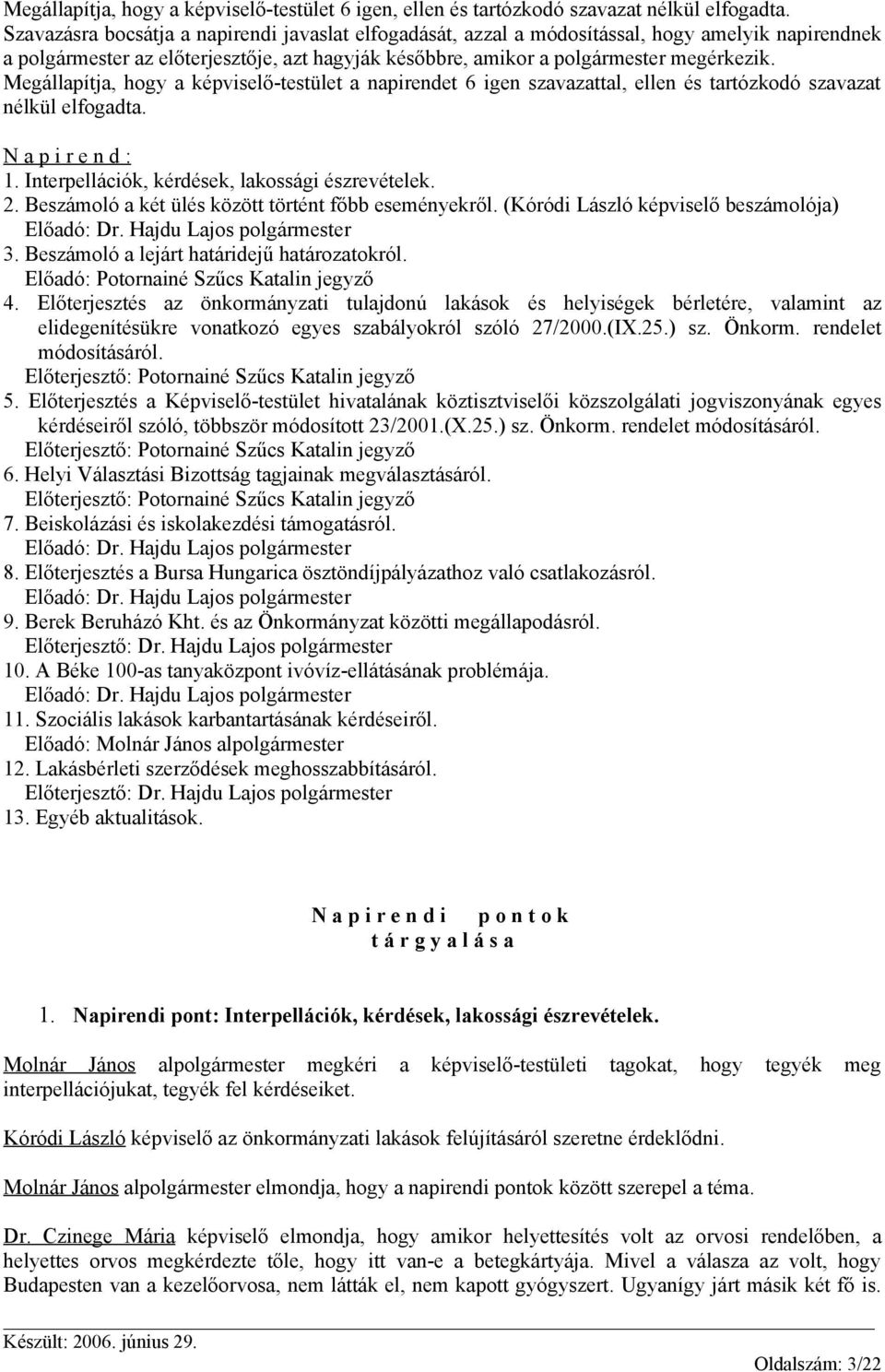 Megállapítja, hogy a képviselő-testület a napirendet 6 igen szavazattal, ellen és tartózkodó szavazat nélkül elfogadta. N a p i r e n d : 1. Interpellációk, kérdések, lakossági észrevételek. 2.