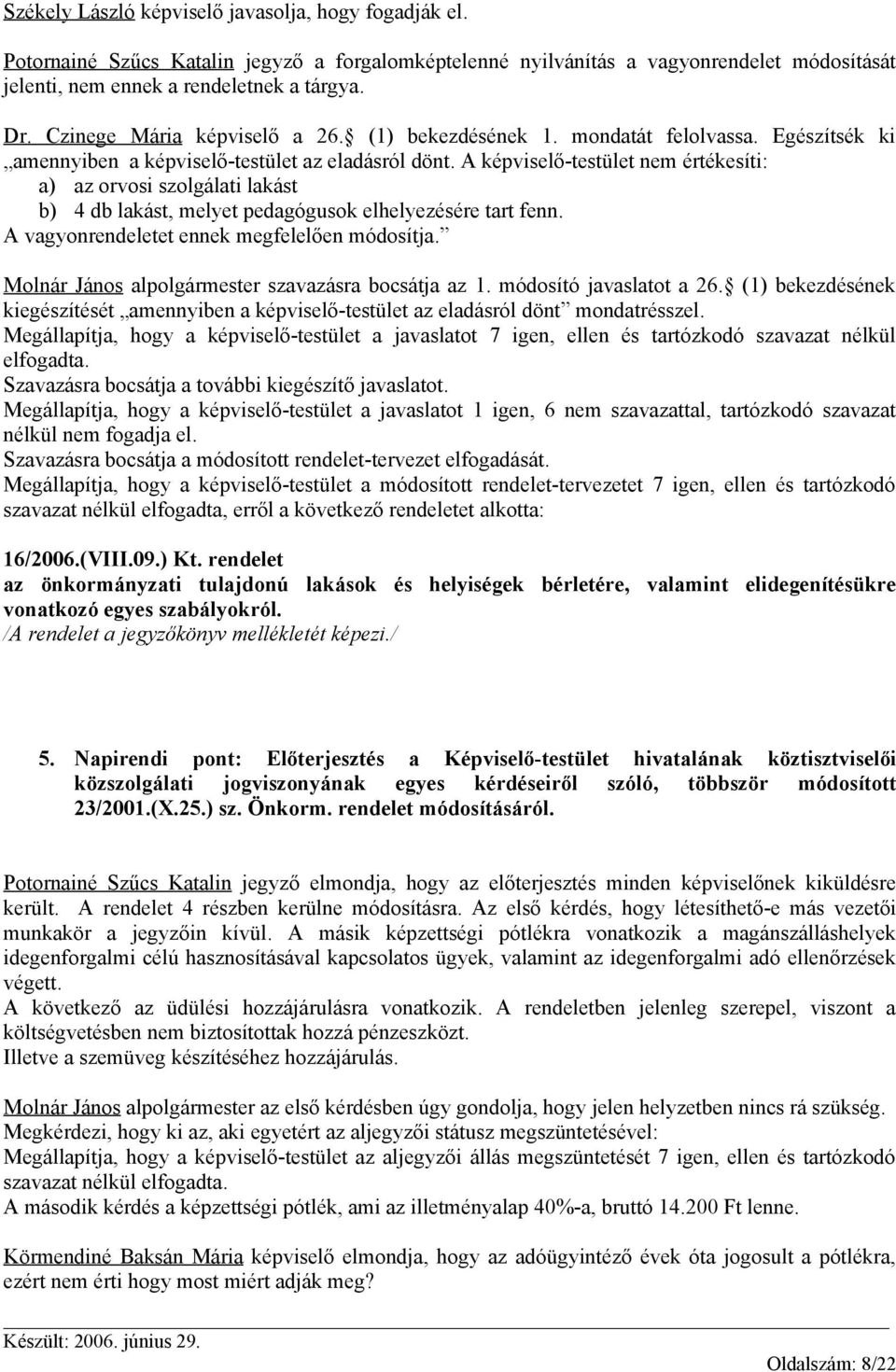 A képviselő-testület nem értékesíti: a) az orvosi szolgálati lakást b) 4 db lakást, melyet pedagógusok elhelyezésére tart fenn. A vagyonrendeletet ennek megfelelően módosítja.