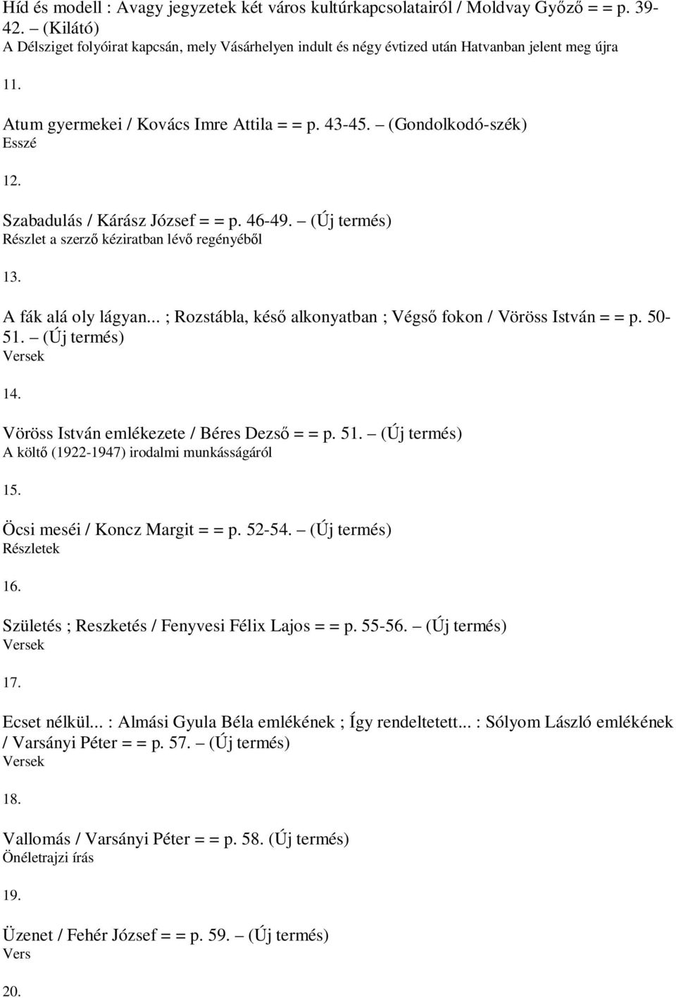 Szabadulás / Kárász József = = p. 46-49. (Új termés) Részlet a szerző kéziratban lévő regényéből 13. A fák alá oly lágyan... ; Rozstábla, késő alkonyatban ; Végső fokon / Vöröss István = = p. 50-51.