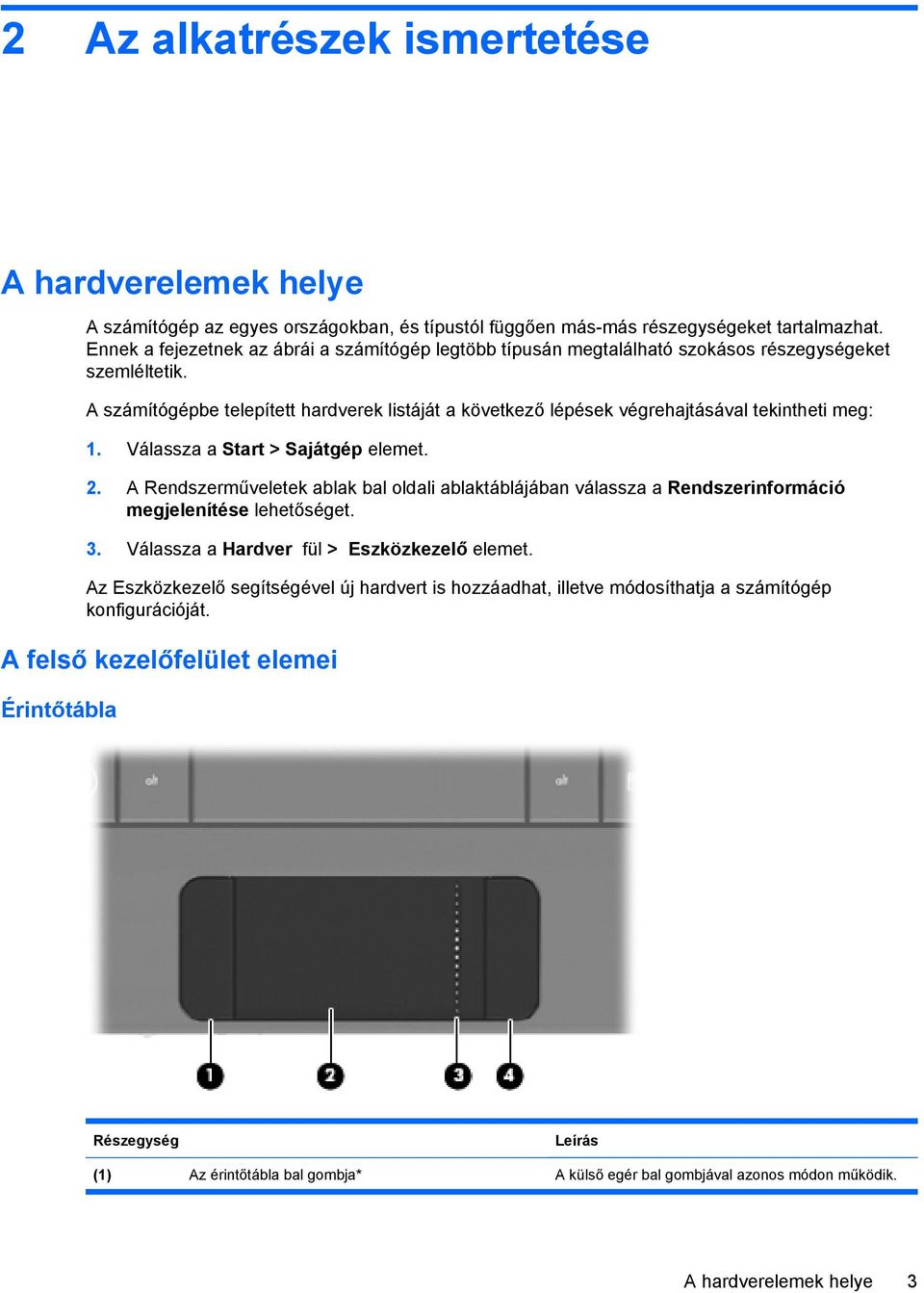 A számítógépbe telepített hardverek listáját a következő lépések végrehajtásával tekintheti meg: 1. Válassza a Start > Sajátgép elemet. 2.