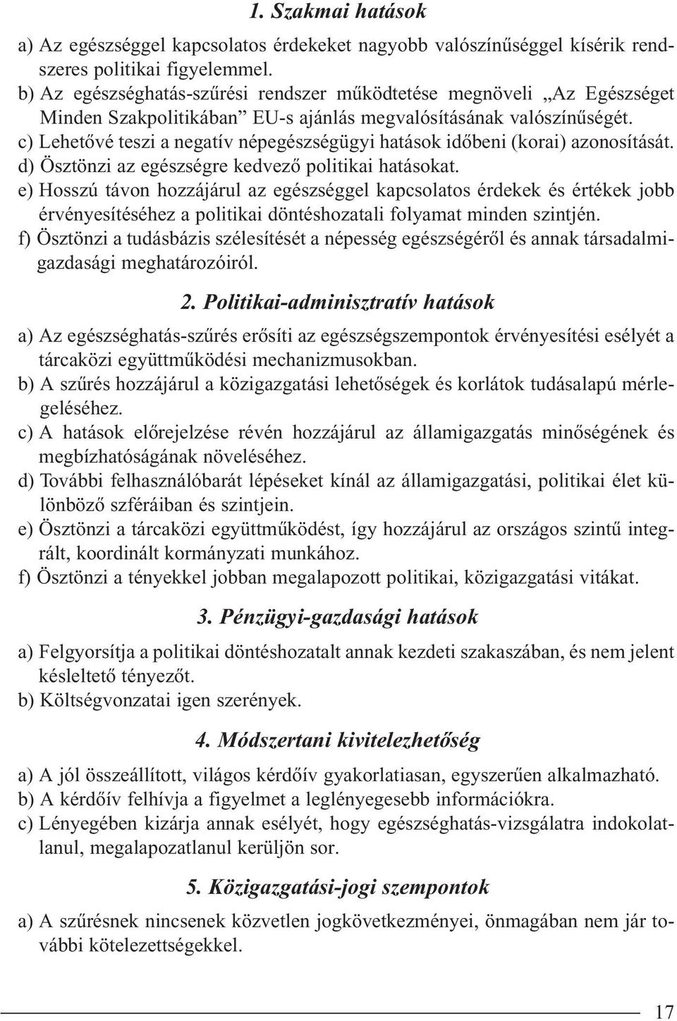 c) Lehetôvé teszi a negatív népegészségügyi hatások idôbeni (korai) azonosítását. d) Ösztönzi az egészségre kedvezô politikai hatásokat.