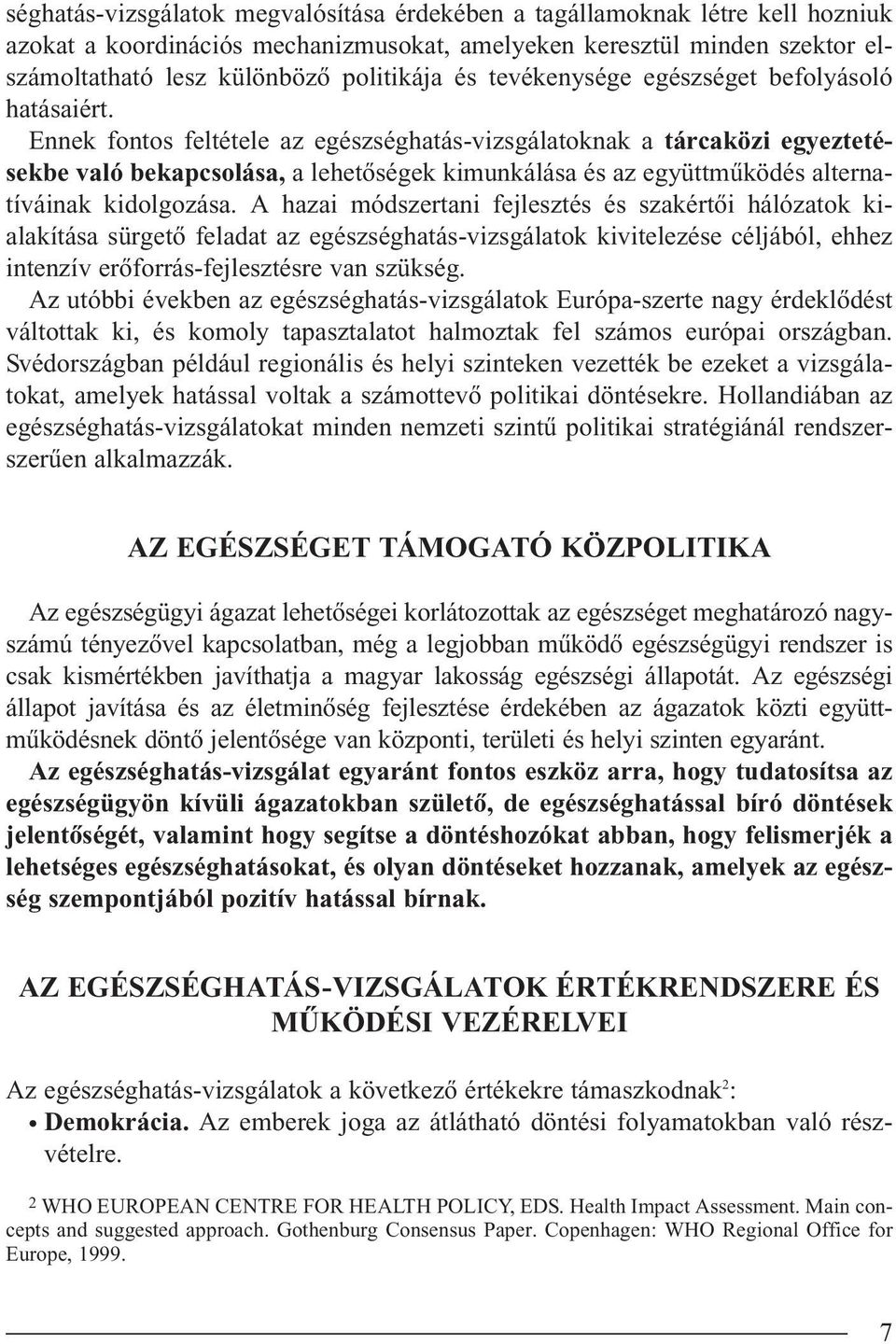 Ennek fontos feltétele az egészséghatás-vizsgálatoknak a tárcaközi egyeztetésekbe való bekapcsolása, a lehetôségek kimunkálása és az együttmûködés alternatíváinak kidolgozása.