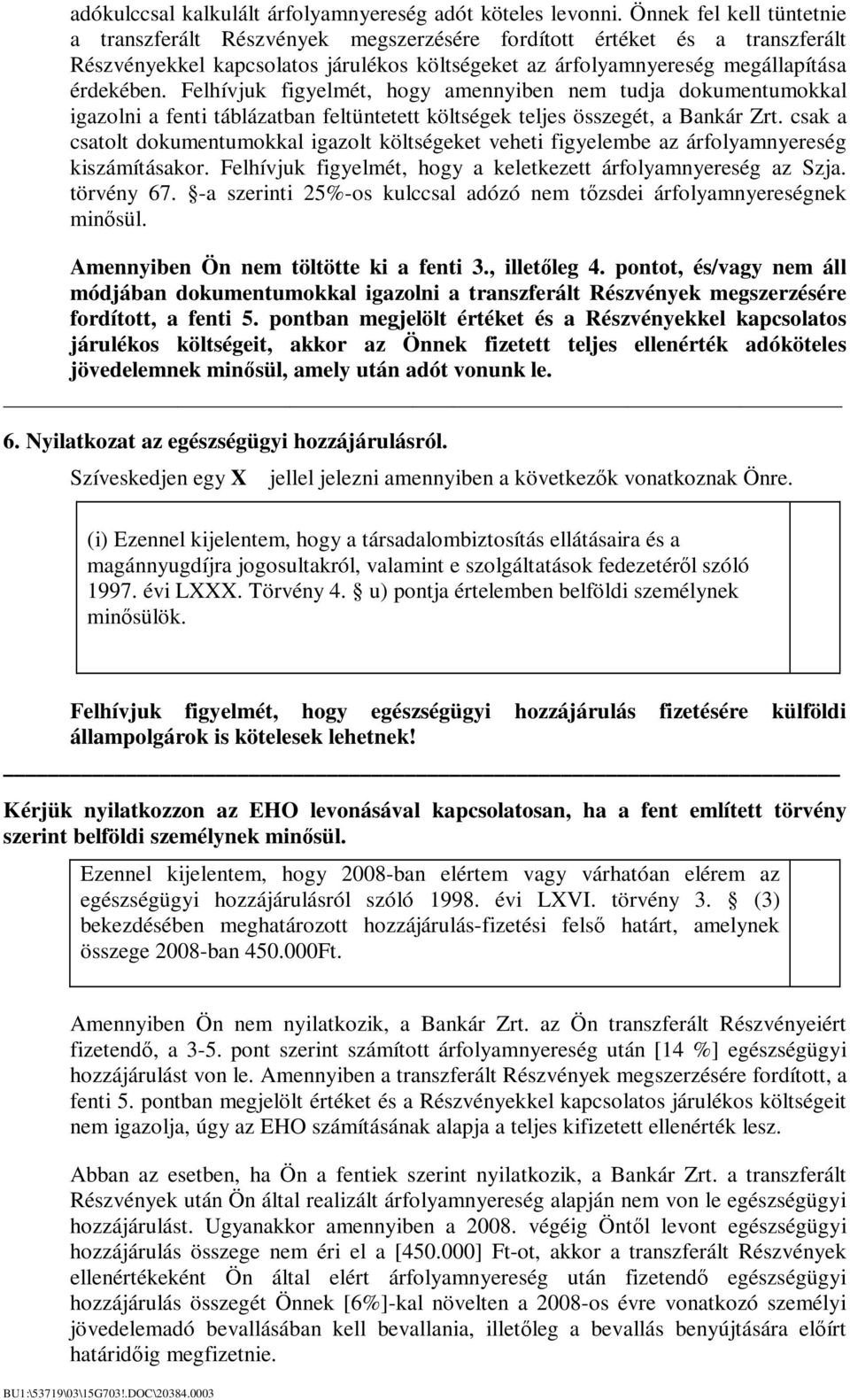 Felhívjuk figyelmét, hogy amennyiben nem tudja dokumentumokkal igazolni a fenti táblázatban feltüntetett költségek teljes összegét, a Bankár Zrt.