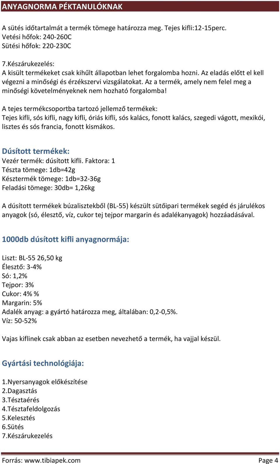 A tejes termékcsoportba tartozó jellemző termékek: Tejes kifli, sós kifli, nagy kifli, óriás kifli, sós kalács, fonott kalács, szegedi vágott, mexikói, lisztes és sós francia, fonott kismákos.