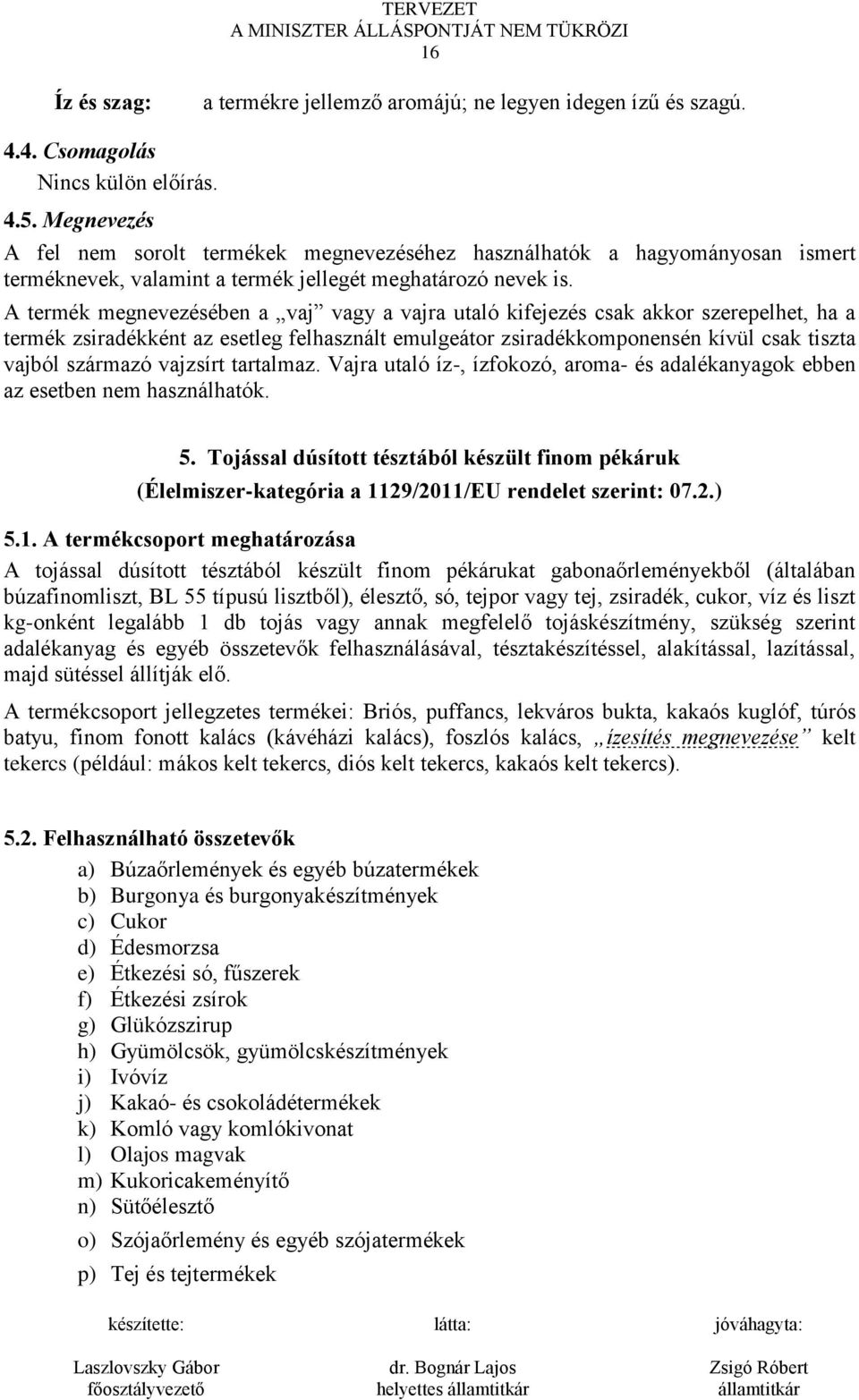 A termék megnevezésében a vaj vagy a vajra utaló kifejezés csak akkor szerepelhet, ha a termék zsiradékként az esetleg felhasznált emulgeátor zsiradékkomponensén kívül csak tiszta vajból származó